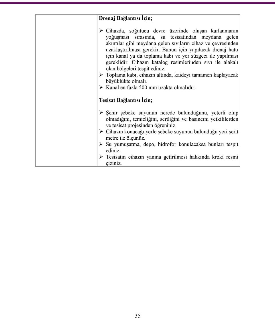 Cihazın katalog resimlerinden sıvı ile alakalı olan bölgeleri tespit ediniz. Toplama kabı, cihazın altında, kaideyi tamamen kaplayacak büyüklükte olmalı. Kanal en fazla 500 mm uzakta olmalıdır.