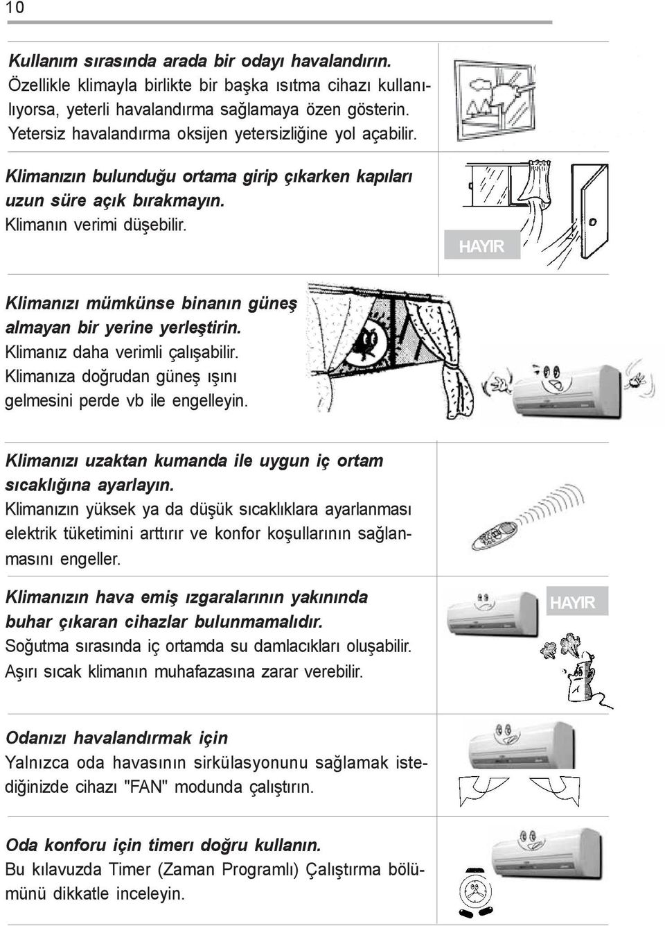 HAYIR Klimanýzý mümkünse binanýn güneþ almayan bir yerine yerleþtirin. Klimanýz daha verimli çalýþabilir. Klimanýza doðrudan güneþ ýþýný gelmesini perde vb ile engelleyin.