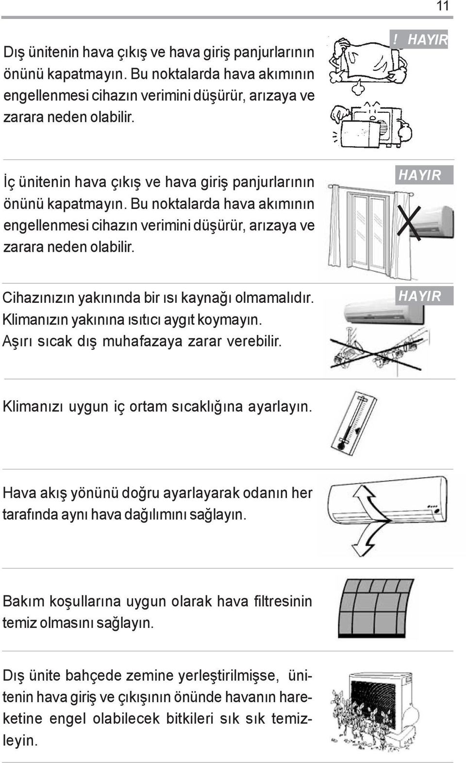 HAYIR Cihazýnýzýn yakýnýnda bir ýsý kaynaðý olmamalýdýr. Klimanýzýn yakýnýna ýsýtýcý aygýt koymayýn. Aþýrý sýcak dýþ muhafazaya zarar verebilir. HAYIR Klimanýzý uygun iç ortam sýcaklýðýna ayarlayýn.