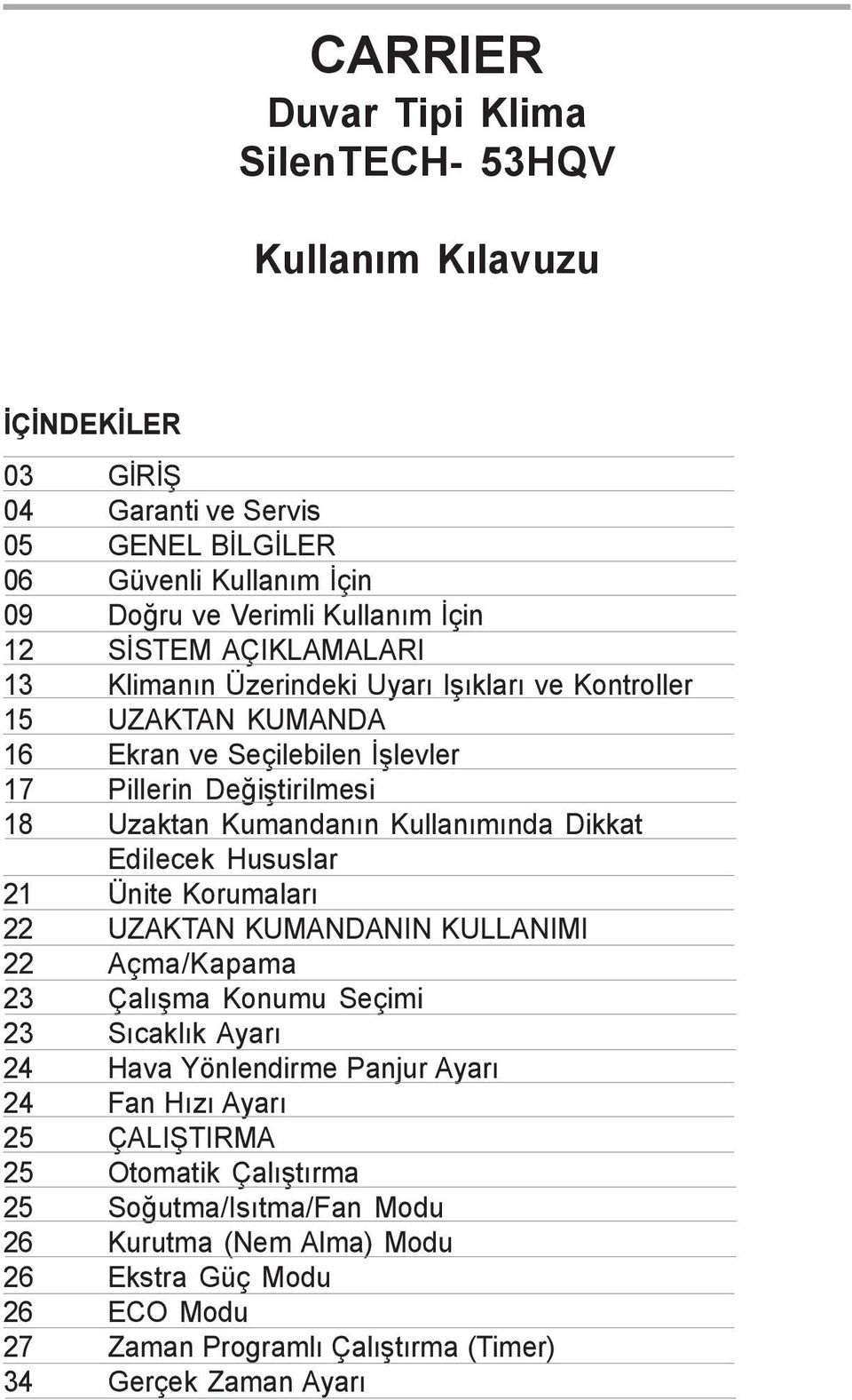 Kullanýmýnda Dikkat Edilecek Hususlar 21 Ünite Korumalarý 22 UZAKTAN KUMANDANIN KULLANIMI 22 Açma/Kapama 23 Çalýþma Konumu Seçimi 23 Sýcaklýk Ayarý 24 Hava Yönlendirme Panjur Ayarý 24