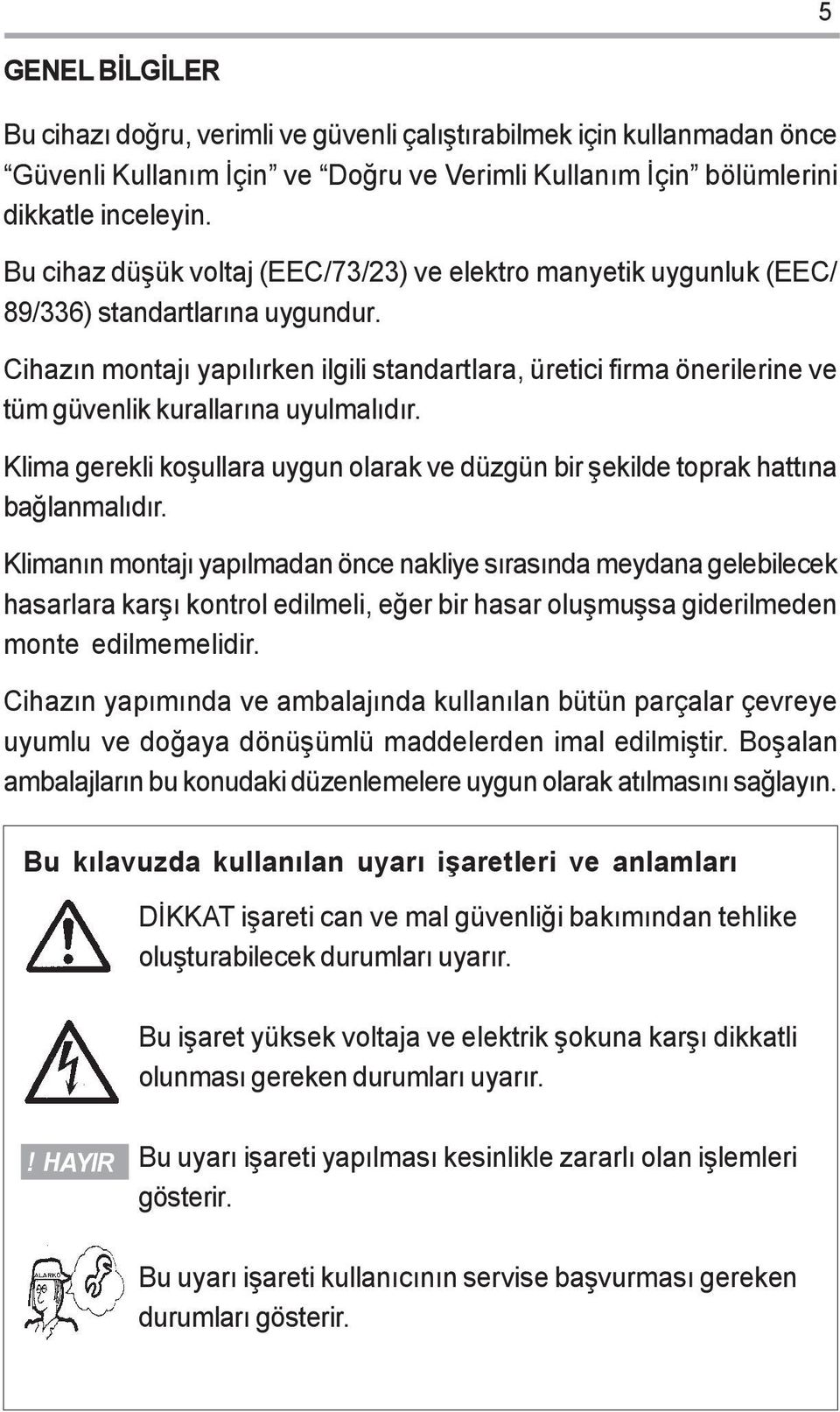 Cihazýn montajý yapýlýrken ilgili standartlara, üretici firma önerilerine ve tüm güvenlik kurallarýna uyulmalýdýr.