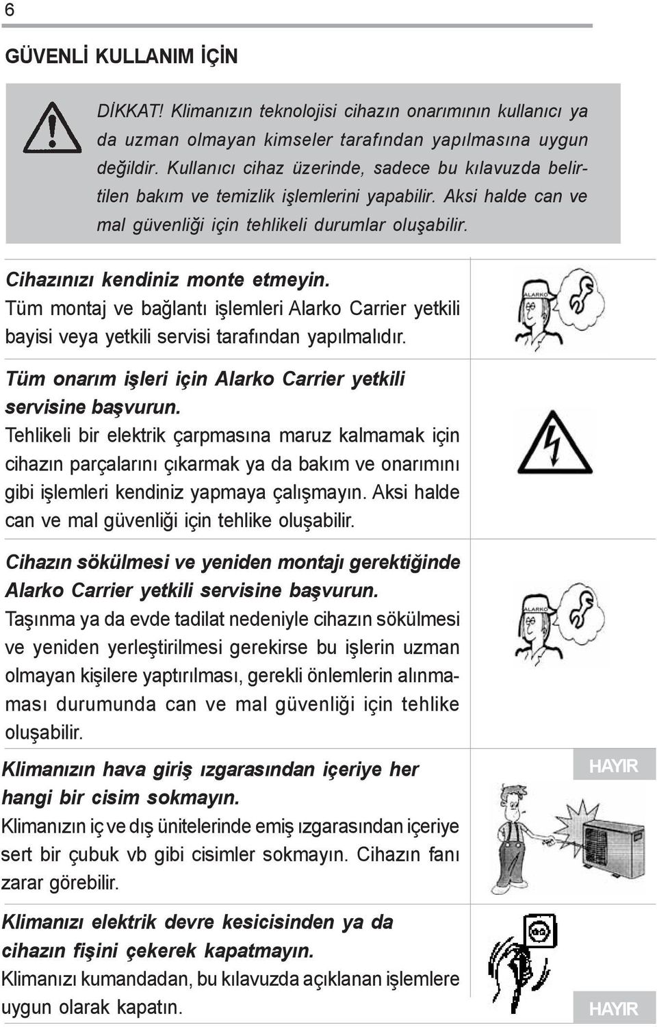 Tüm montaj ve baðlantý iþlemleri Alarko Carrier yetkili bayisi veya yetkili servisi tarafýndan yapýlmalýdýr. Tüm onarým iþleri için Alarko Carrier yetkili servisine baþvurun.