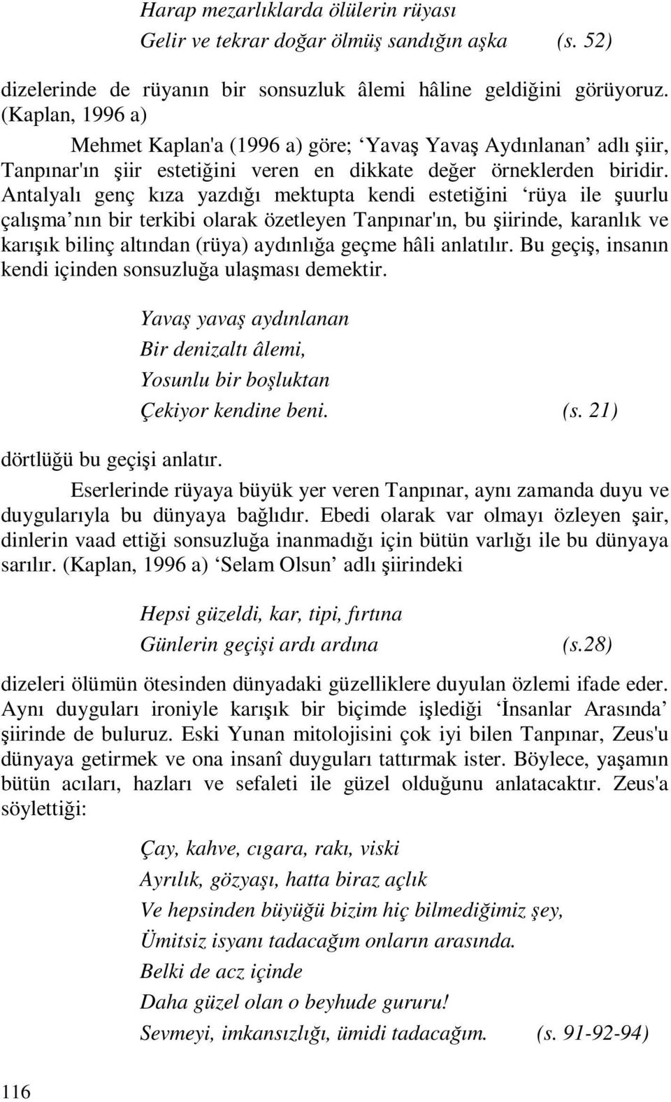 Antalyalı genç kıza yazdığı mektupta kendi estetiğini rüya ile şuurlu çalışma nın bir terkibi olarak özetleyen Tanpınar'ın, bu şiirinde, karanlık ve karışık bilinç altından (rüya) aydınlığa geçme