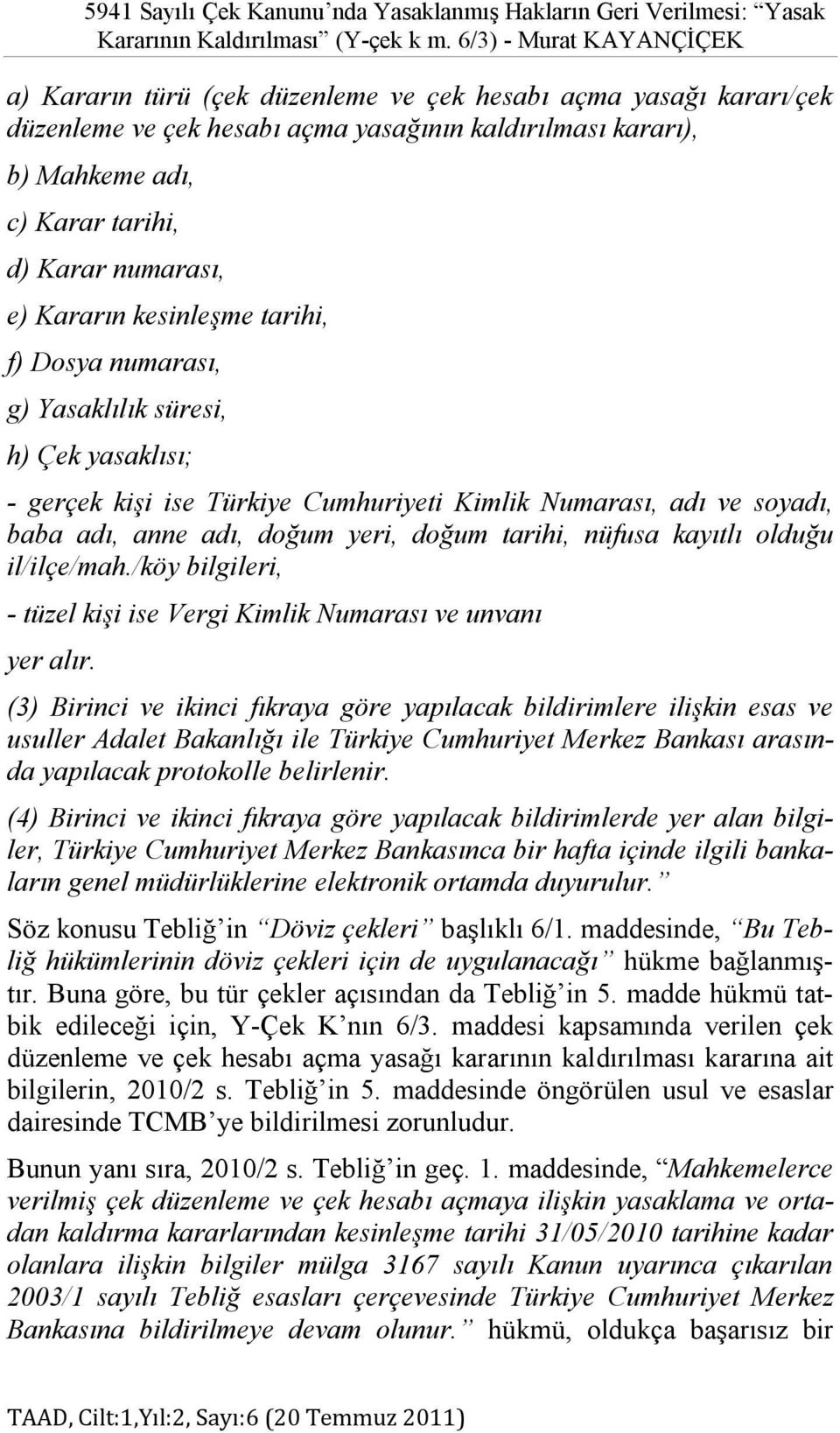 numarası, e) Kararın kesinleşme tarihi, f) Dosya numarası, g) Yasaklılık süresi, h) Çek yasaklısı; - gerçek kişi ise Türkiye Cumhuriyeti Kimlik Numarası, adı ve soyadı, baba adı, anne adı, doğum