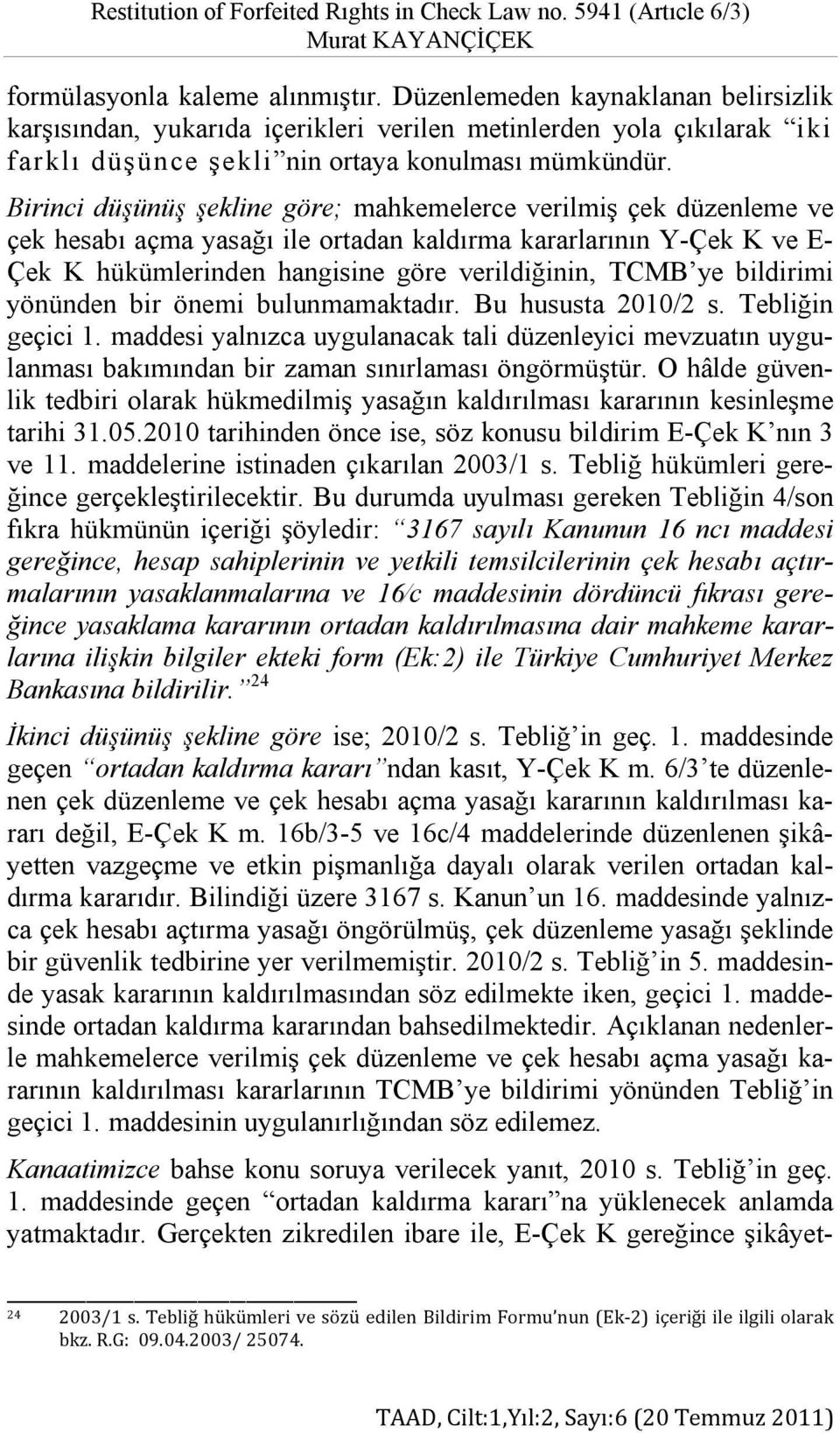 Birinci düşünüş şekline göre; mahkemelerce verilmiş çek düzenleme ve çek hesabı açma yasağı ile ortadan kaldırma kararlarının Y-Çek K ve E- Çek K hükümlerinden hangisine göre verildiğinin, TCMB ye