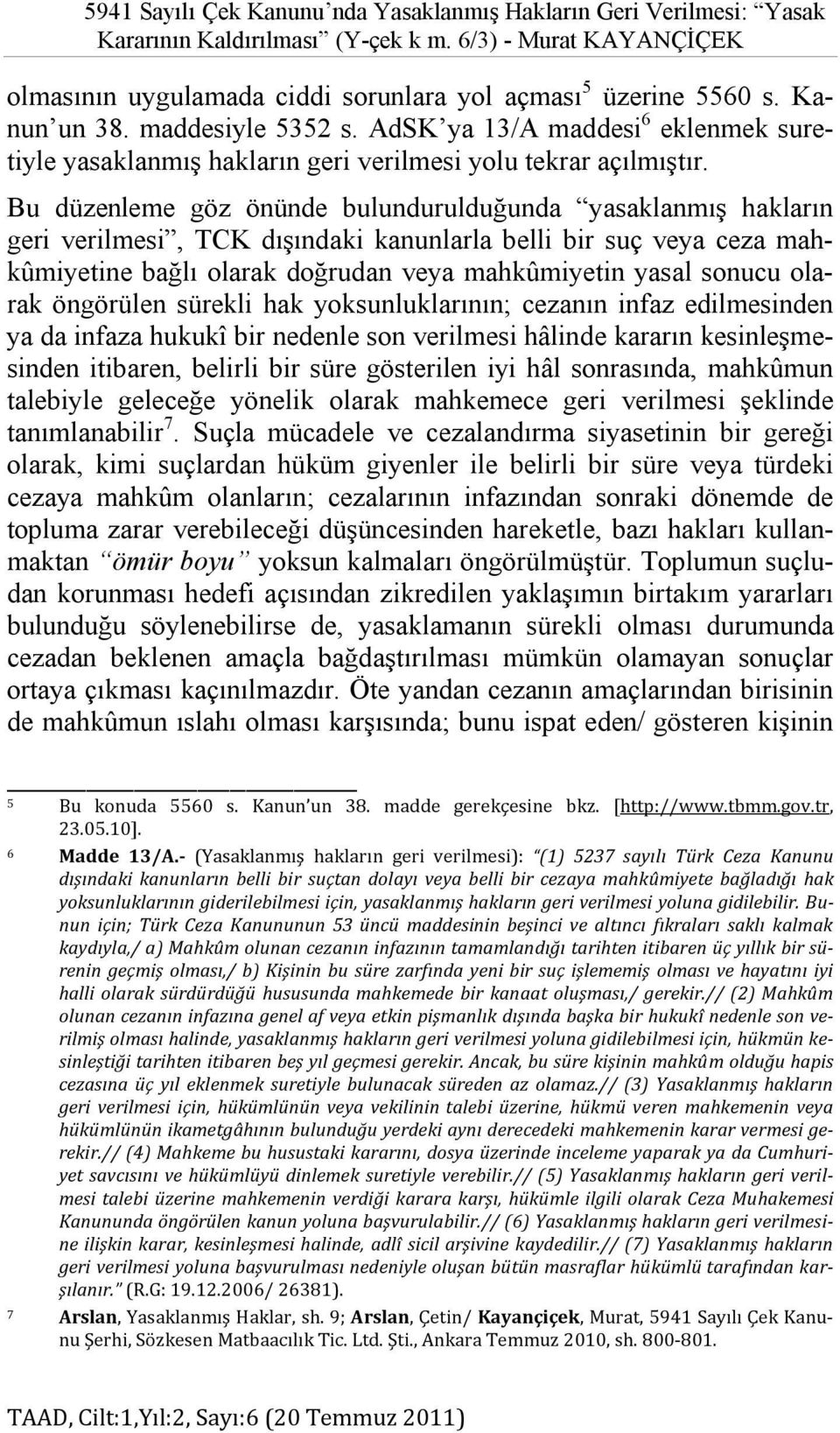 Bu düzenleme göz önünde bulundurulduğunda yasaklanmış hakların geri verilmesi, TCK dışındaki kanunlarla belli bir suç veya ceza mahkûmiyetine bağlı olarak doğrudan veya mahkûmiyetin yasal sonucu