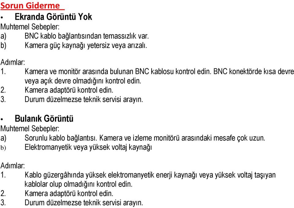 Durum düzelmezse teknik servisi arayın. Bulanık Gö rü ntü Muhtemel Sebepler: a) Sorunlu kablo bağlantısı. Kamera ve izleme monitörü arasındaki mesafe çok uzun.