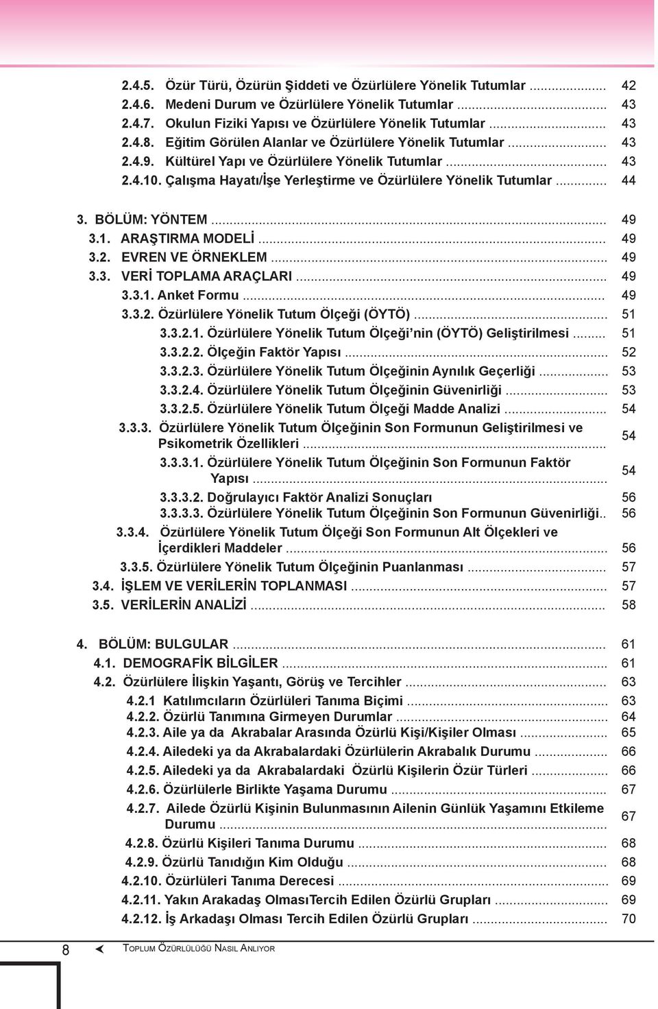 BÖLÜM: YÖNTEM... 49 3.1. ARAŞTIRMA MODELİ... 49 3.2. EVREN VE ÖRNEKLEM... 49 3.3. VERİ TOPLAMA ARAÇLARI... 49 3.3.1. Anket Formu... 49 3.3.2. Özürlülere Yönelik Tutum Ölçeği (ÖYTÖ)... 51 3.3.2.1. Özürlülere Yönelik Tutum Ölçeği nin (ÖYTÖ) Geliştirilmesi.