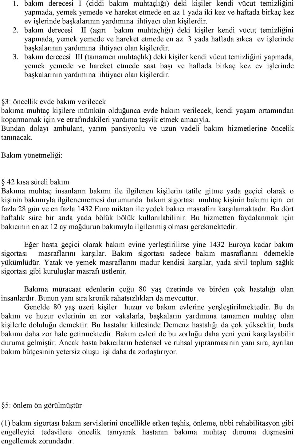 bakım derecesi II (aşırı bakım muhtaçlığı) deki kişiler kendi vücut temizliğini yapmada, yemek yemede ve hareket etmede en az 3 yada haftada sıkca ev işlerinde başkalarının yardımına ihtiyacı olan