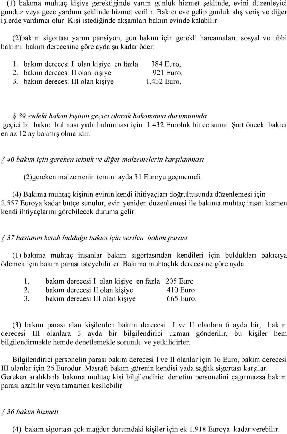 Kişi istediğinde akşamları bakım evinde kalabilir (2)bakım sigortası yarım pansiyon, gün bakım için gerekli harcamaları, sosyal ve tıbbi bakımı bakım derecesine göre ayda şu kadar öder: 1.