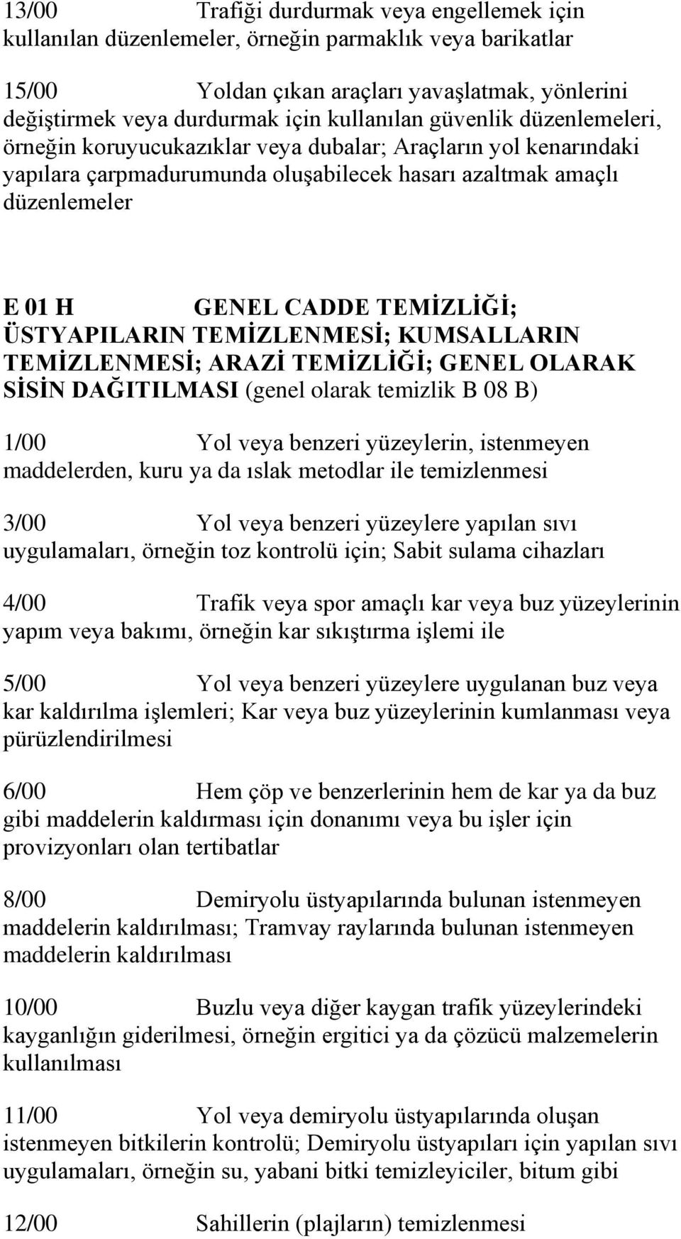 ÜSTYAPILARIN TEMİZLENMESİ; KUMSALLARIN TEMİZLENMESİ; ARAZİ TEMİZLİĞİ; GENEL OLARAK SİSİN DAĞITILMASI (genel olarak temizlik B 08 B) 1/00 Yol veya benzeri yüzeylerin, istenmeyen maddelerden, kuru ya