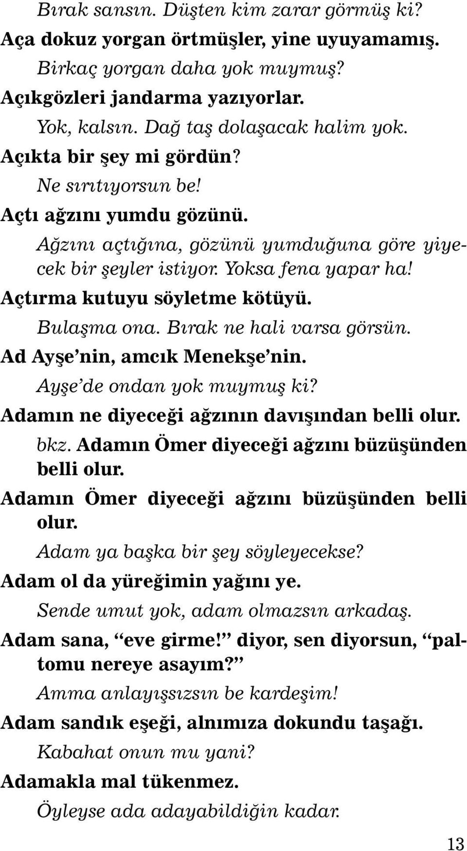 Açtýrma kutuyu söyletme kötüyü. Bu laþ ma ona. Býrak ne ha li var sa görsün. Ad Ayþe nin, amcýk Menekþe nin. Ayþe de ondan yok muymuþ ki? Adamýn ne di ye ce ði aðzýnýn davýþýndan bel li olur. bkz.