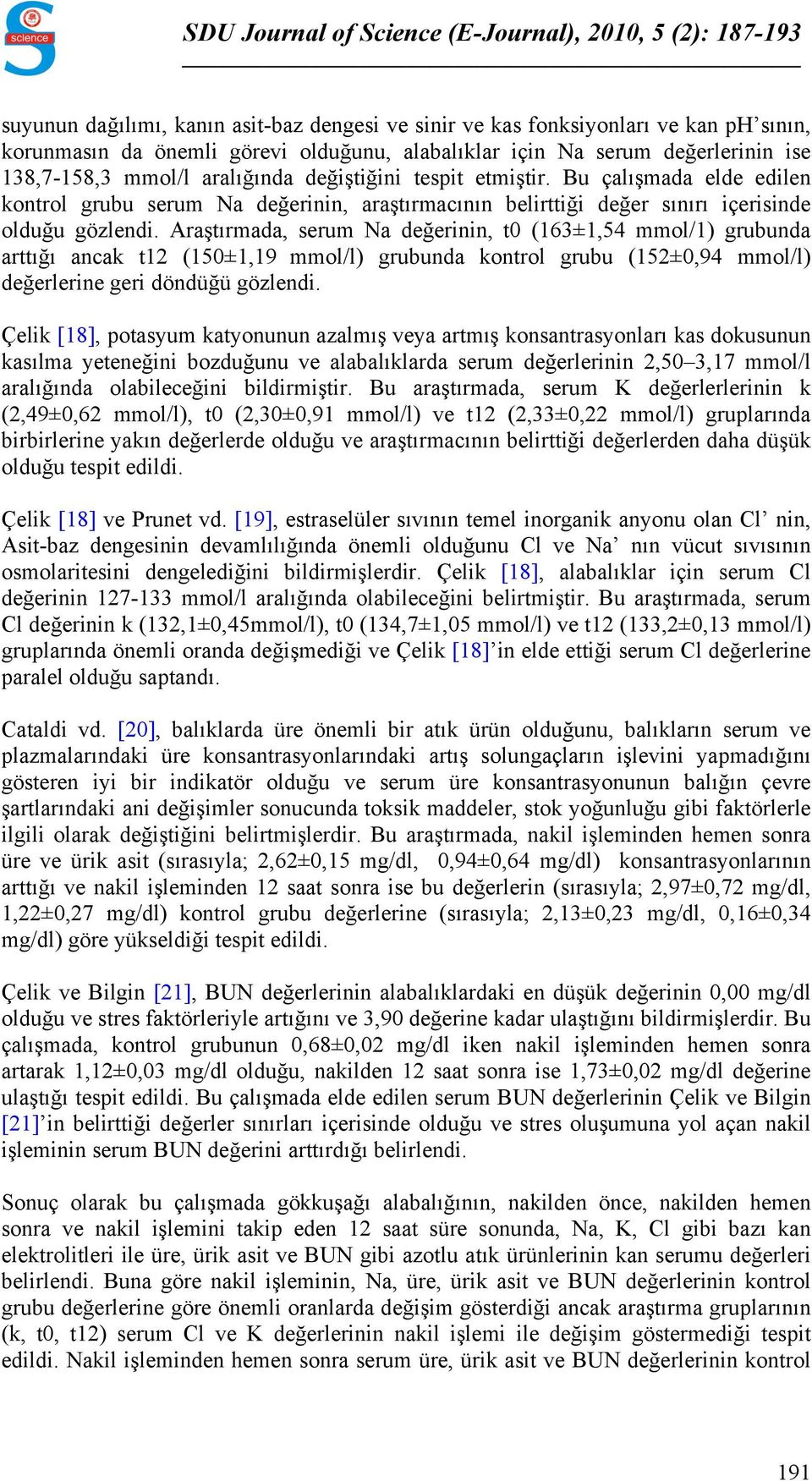 Araştırmada, serum Na değerinin, t0 (163±1,54 mmol/1) grubunda arttığı ancak t12 (150±1,19 mmol/l) grubunda kontrol grubu (152±0,94 mmol/l) değerlerine geri döndüğü gözlendi.