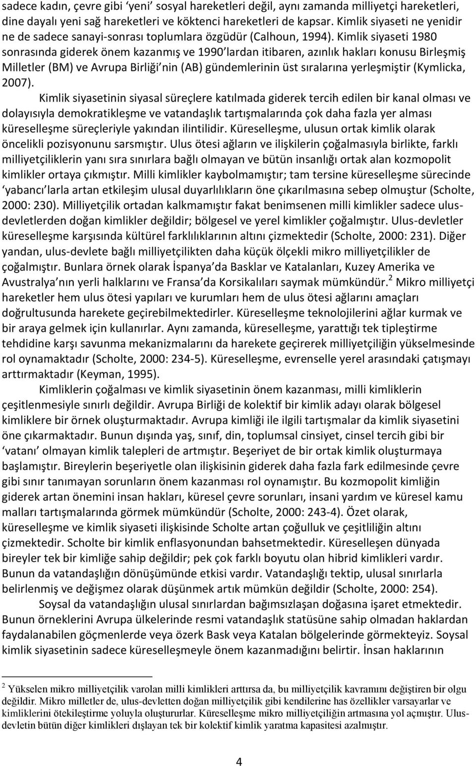 Kimlik siyaseti 1980 sonrasında giderek önem kazanmış ve 1990 lardan itibaren, azınlık hakları konusu Birleşmiş Milletler (BM) ve Avrupa Birliği nin (AB) gündemlerinin üst sıralarına yerleşmiştir