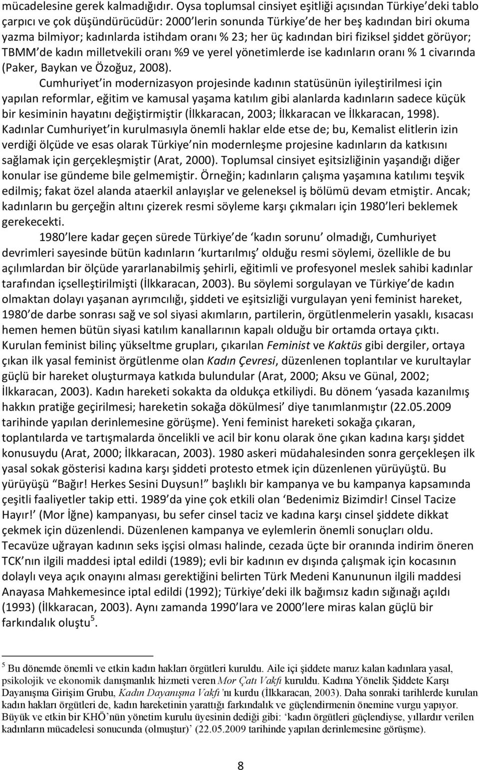 her üç kadından biri fiziksel şiddet görüyor; TBMM de kadın milletvekili oranı %9 ve yerel yönetimlerde ise kadınların oranı % 1 civarında (Paker, Baykan ve Özoğuz, 2008).