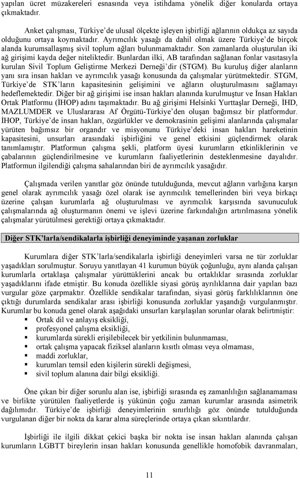 Ayrımcılık yasağı da dahil olmak üzere Türkiye de birçok alanda kurumsallaşmış sivil toplum ağları bulunmamaktadır. Son zamanlarda oluşturulan iki ağ girişimi kayda değer niteliktedir.