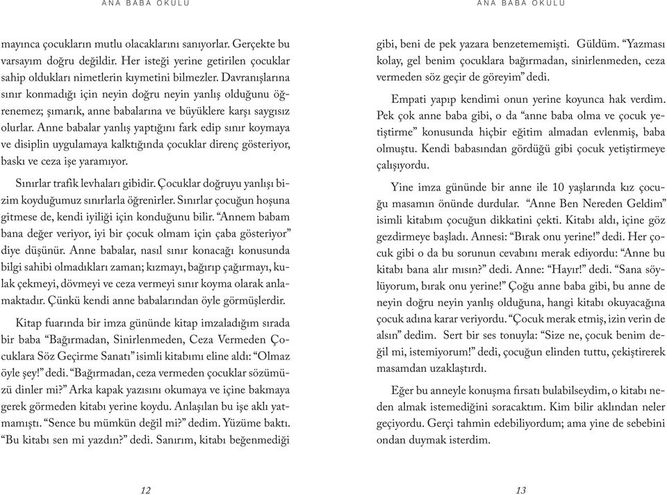 Davranışlarına sınır konmadığı için neyin doğru neyin yanlış olduğunu öğrenemez; şımarık, anne babalarına ve büyüklere karşı saygısız olurlar.