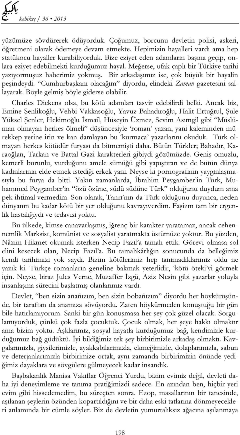 Bir arkadaşımız ise, çok büyük bir hayalin peşindeydi. Cumhurbaşkanı olacağım diyordu, elindeki Zaman gazetesini sallayarak. Böyle gelmiş böyle giderse olabilir.