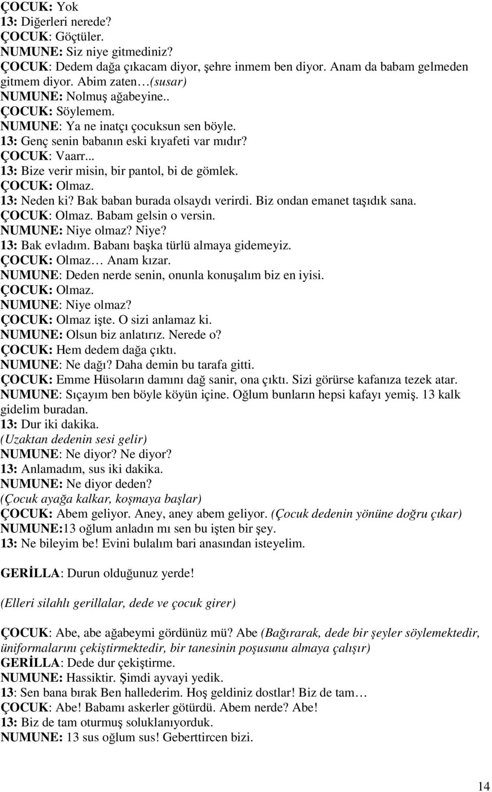 .. 13: Bize verir misin, bir pantol, bi de gömlek. ÇOCUK: Olmaz. 13: Neden ki? Bak baban burada olsaydı verirdi. Biz ondan emanet taşıdık sana. ÇOCUK: Olmaz. Babam gelsin o versin. NUMUNE: Niye olmaz?