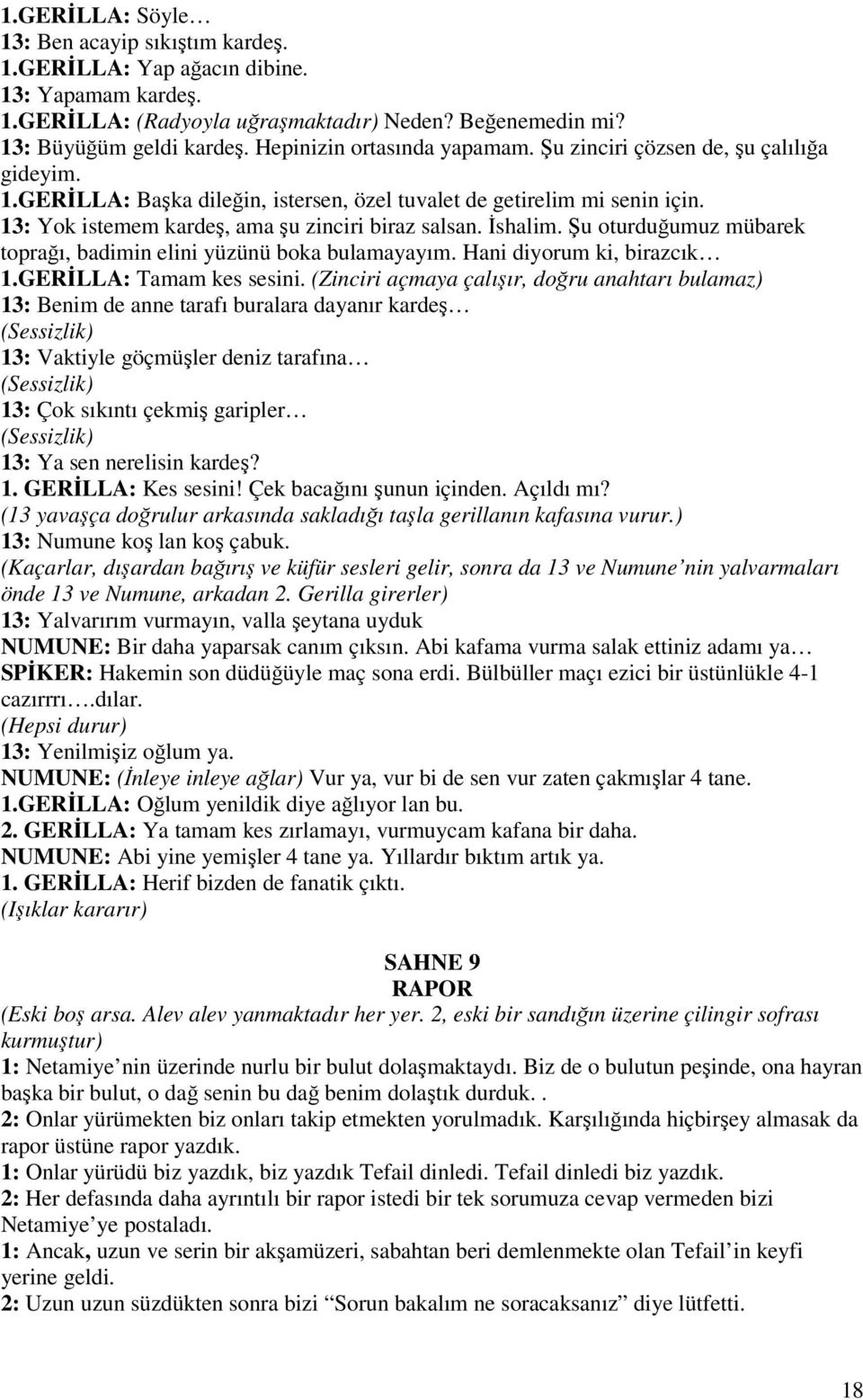 13: Yok istemem kardeş, ama şu zinciri biraz salsan. İshalim. Şu oturduğumuz mübarek toprağı, badimin elini yüzünü boka bulamayayım. Hani diyorum ki, birazcık 1.GERİLLA: Tamam kes sesini.