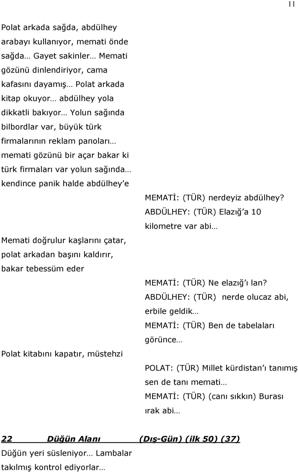 ABDÜLHEY: (TÜR) Elazığ a 10 kilometre var abi Memati doğrulur kaşlarını çatar, polat arkadan başını kaldırır, bakar tebessüm eder MEMATİ: (TÜR) Ne elazığ ı lan?