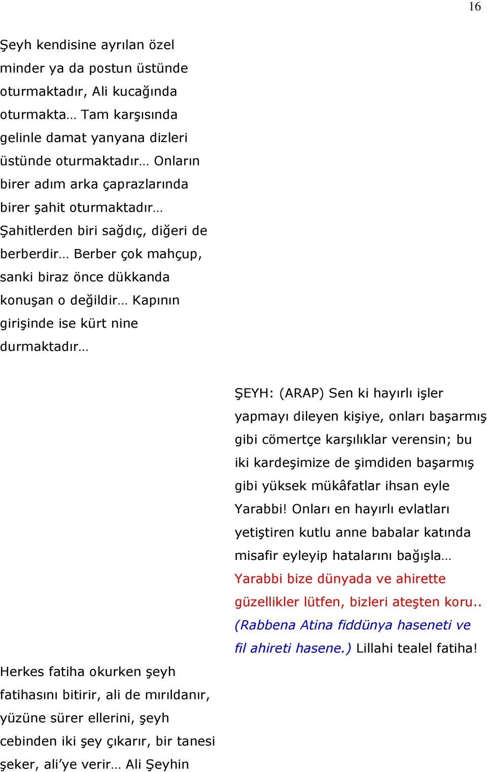 (ARAP) Sen ki hayırlı işler yapmayı dileyen kişiye, onları başarmış gibi cömertçe karşılıklar verensin; bu iki kardeşimize de şimdiden başarmış gibi yüksek mükâfatlar ihsan eyle Yarabbi!