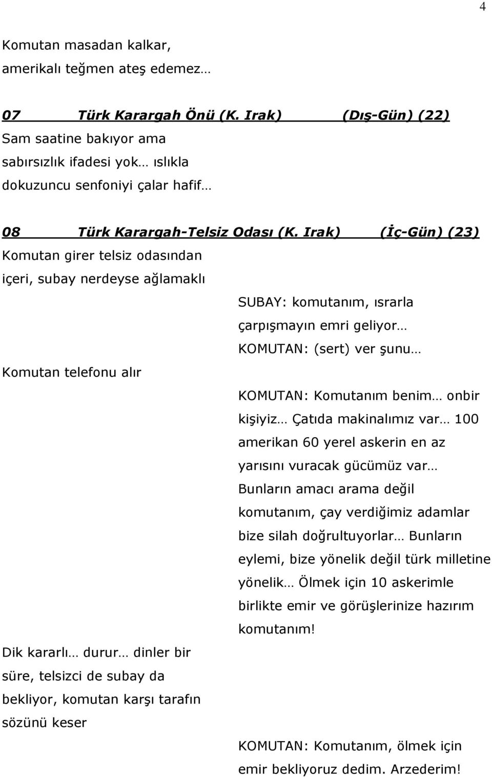 Irak) (İç-Gün) (23) Komutan girer telsiz odasından içeri, subay nerdeyse ağlamaklı SUBAY: komutanım, ısrarla çarpışmayın emri geliyor KOMUTAN: (sert) ver şunu Komutan telefonu alır KOMUTAN: Komutanım