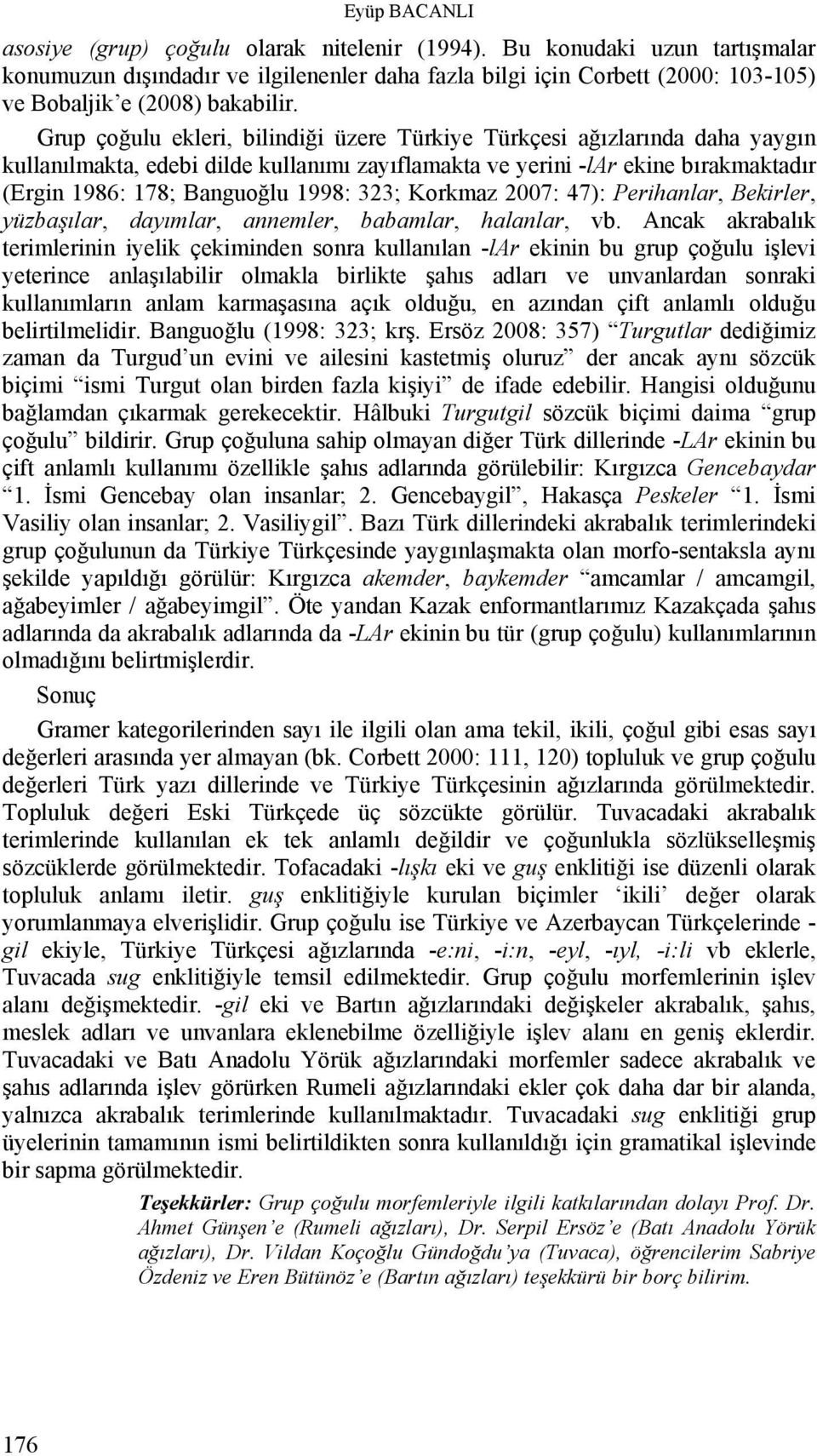 Grup çoğulu ekleri, bilindiği üzere Türkiye Türkçesi ağızlarında daha yaygın kullanılmakta, edebi dilde kullanımı zayıflamakta ve yerini -lar ekine bırakmaktadır (Ergin 1986: 178; Banguoğlu 1998: