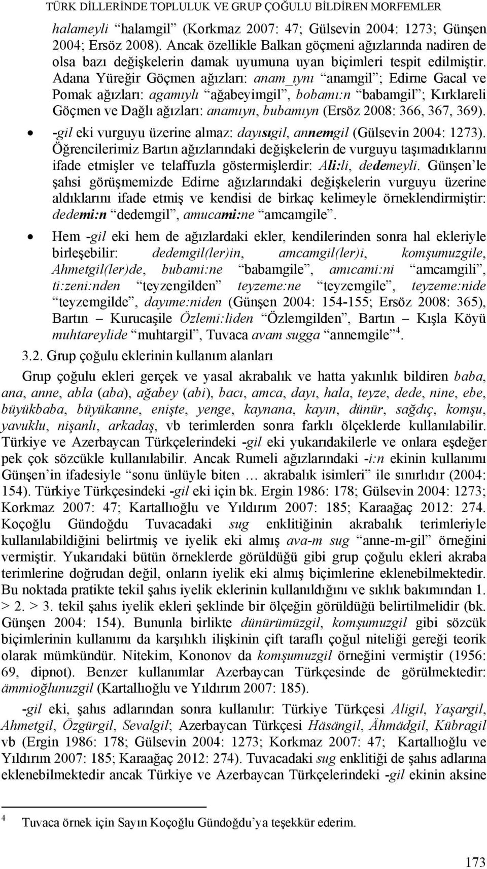 Adana Yüreğir Göçmen ağızları: anam_ıynı anamgil ; Edirne Gacal ve Pomak ağızları: agamıylı ağabeyimgil, bobamı:n babamgil ; Kırklareli Göçmen ve Dağlı ağızları: anamıyn, bubamıyn (Ersöz 2008: 366,