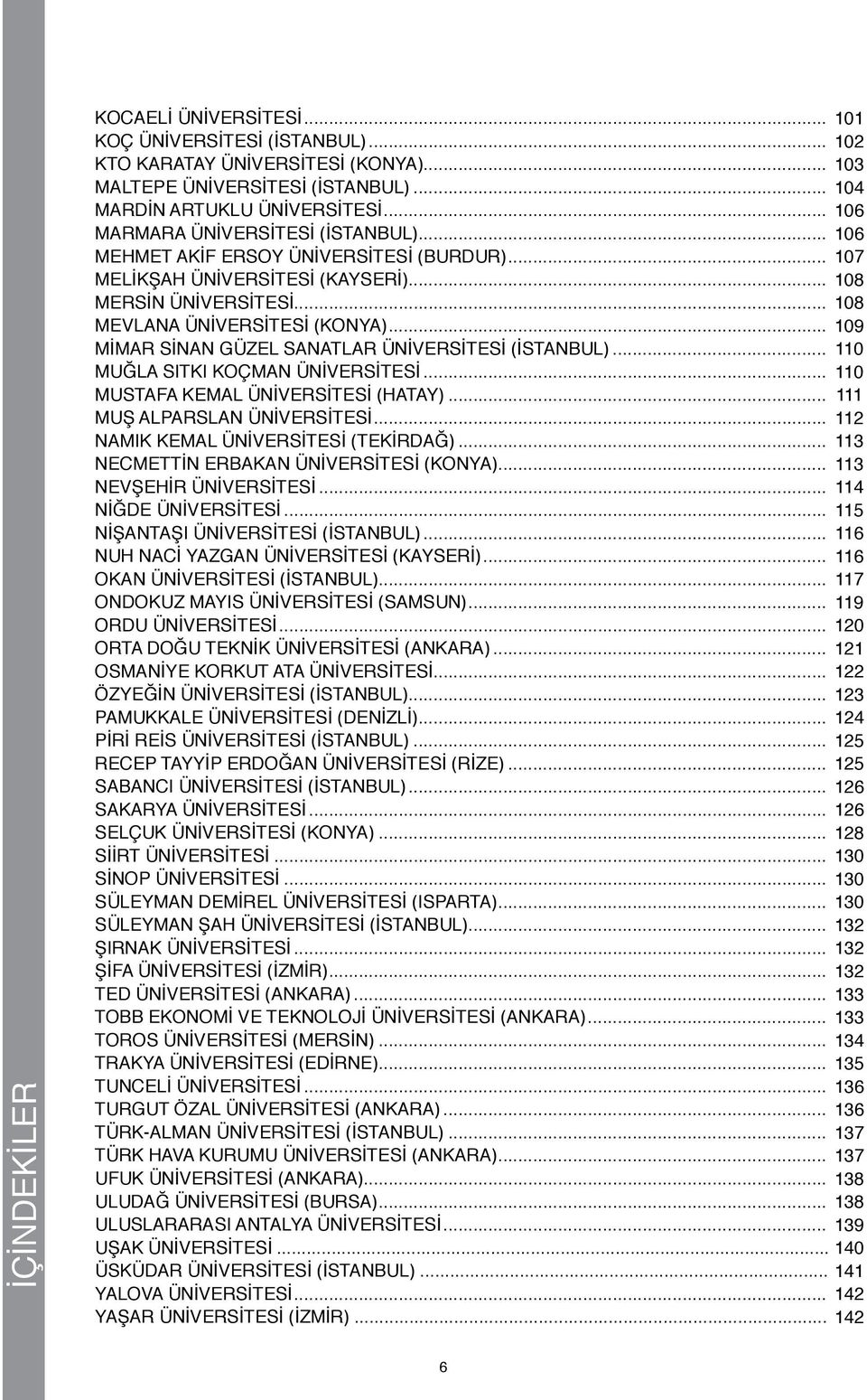 .. 109 MİMAR SİNAN GÜZEL SANATLAR ÜNİVERSİTESİ (İSTANBUL)... 110 MUĞLA SITKI KOÇMAN ÜNİVERSİTESİ... 110 MUSTAFA KEMAL ÜNİVERSİTESİ (HATAY)... 111 MUŞ ALPARSLAN ÜNİVERSİTESİ.