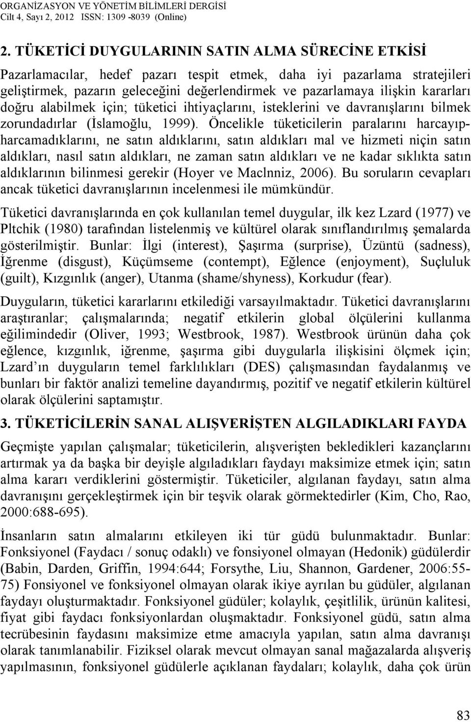 Öncelikle tüketicilerin paralarını harcayıpharcamadıklarını, ne satın aldıklarını, satın aldıkları mal ve hizmeti niçin satın aldıkları, nasıl satın aldıkları, ne zaman satın aldıkları ve ne kadar