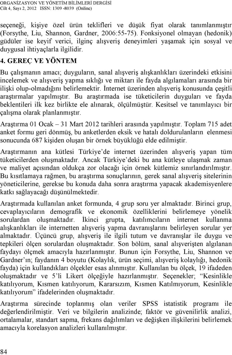 GEREÇ VE YÖNTEM Bu çalışmanın amacı; duyguların, sanal alışveriş alışkanlıkları üzerindeki etkisini incelemek ve alışveriş yapma sıklığı ve miktarı ile fayda algılamaları arasında bir ilişki