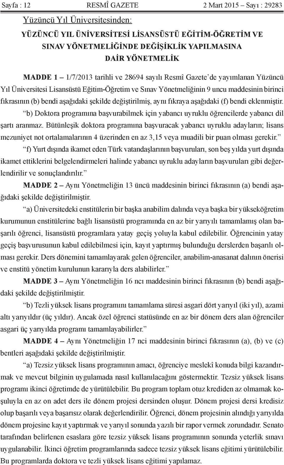 şekilde değiştirilmiş, aynı fıkraya aşağıdaki (f) bendi eklenmiştir. b) Doktora programına başvurabilmek için yabancı uyruklu öğrencilerde yabancı dil şartı aranmaz.