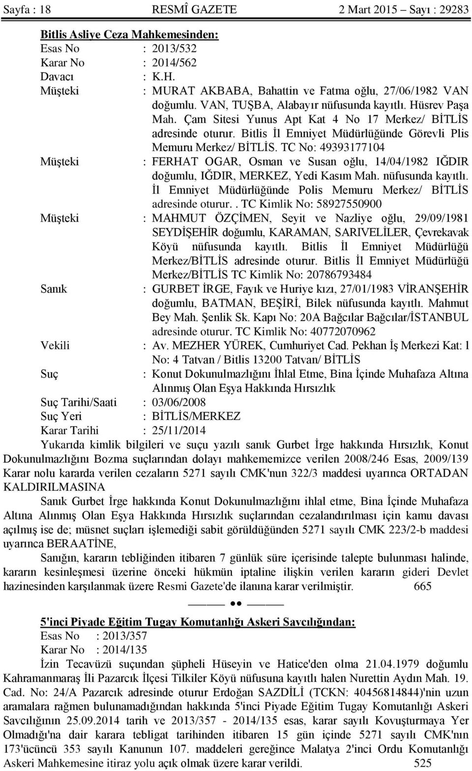 Bitlis İl Emniyet Müdürlüğünde Görevli Plis Memuru Merkez/ BİTLİS. TC No: 49393177104 : FERHAT OGAR, Osman ve Susan oğlu, 14/04/1982 IĞDIR doğumlu, IĞDIR, MERKEZ, Yedi Kasım Mah. nüfusunda kayıtlı.