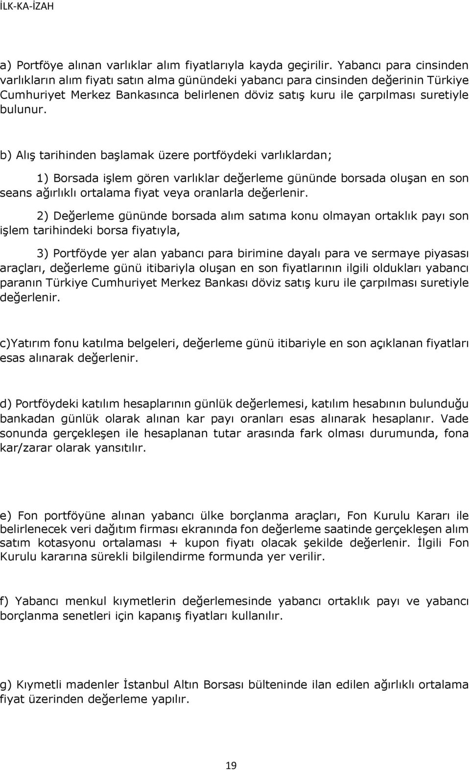 b) Alış tarihinden başlamak üzere portföydeki varlıklardan; 1) Borsada işlem gören varlıklar değerleme gününde borsada oluşan en son seans ağırlıklı ortalama fiyat veya oranlarla değerlenir.