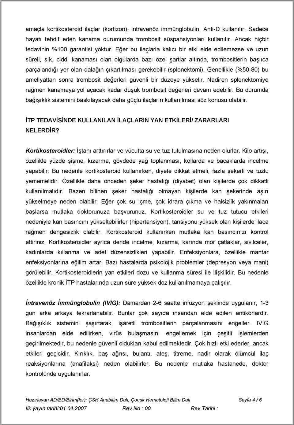 Eğer bu ilaçlarla kalıcı bir etki elde edilemezse ve uzun süreli, sık, ciddi kanaması olan olgularda bazı özel şartlar altında, trombositlerin başlıca parçalandığı yer olan dalağın çıkartılması