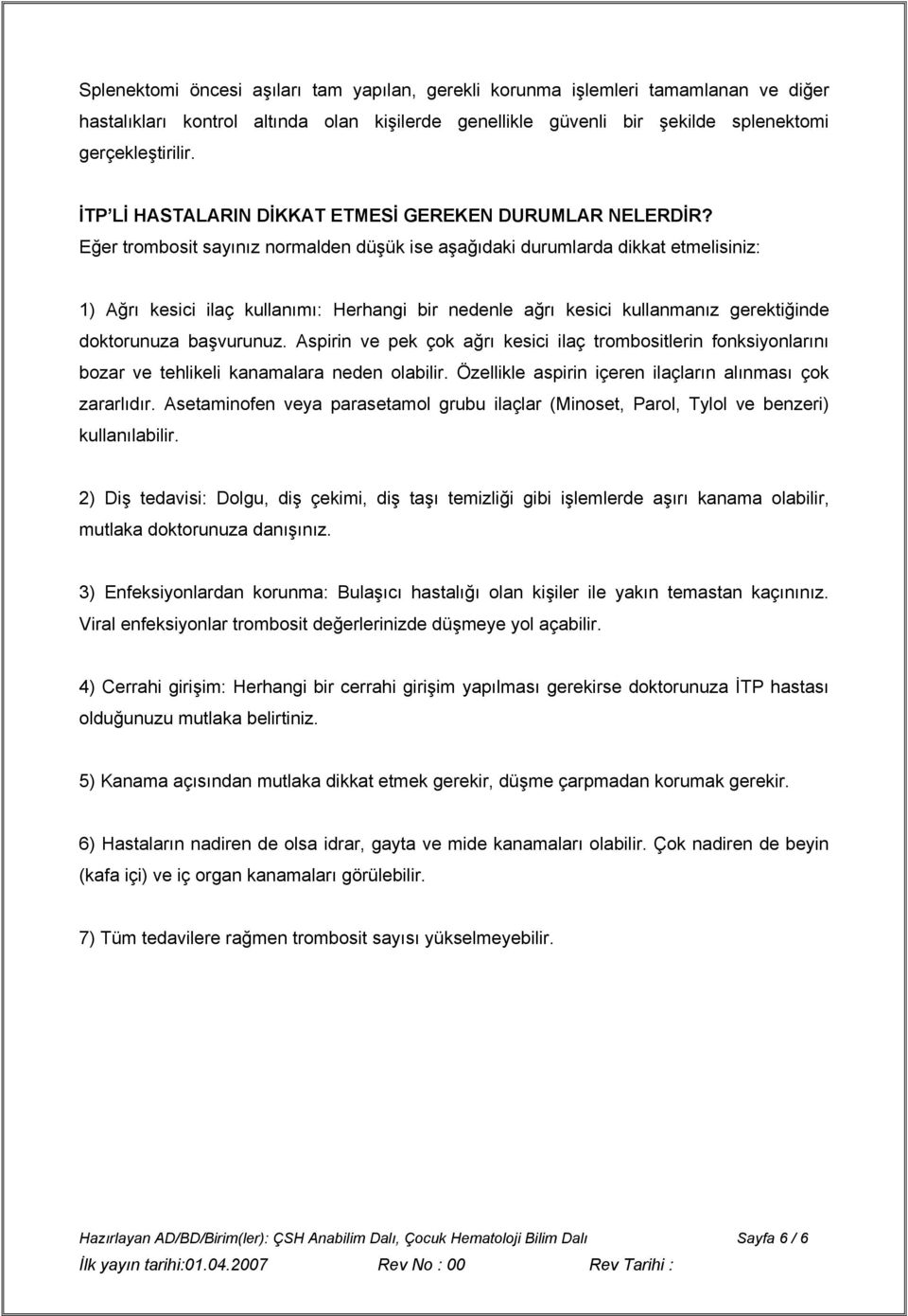 Eğer trombosit sayınız normalden düşük ise aşağıdaki durumlarda dikkat etmelisiniz: 1) Ağrı kesici ilaç kullanımı: Herhangi bir nedenle ağrı kesici kullanmanız gerektiğinde doktorunuza başvurunuz.