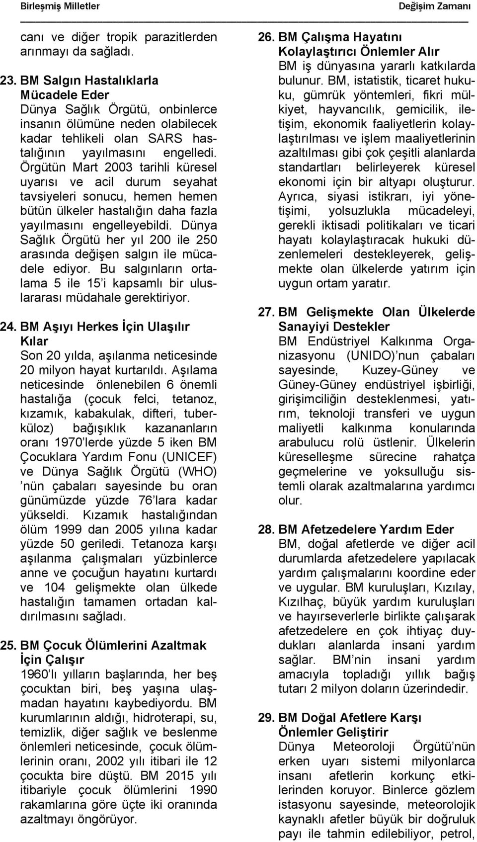 Örgütün Mart 2003 tarihli küresel uyarısı ve acil durum seyahat tavsiyeleri sonucu, hemen hemen bütün ülkeler hastalığın daha fazla yayılmasını engelleyebildi.