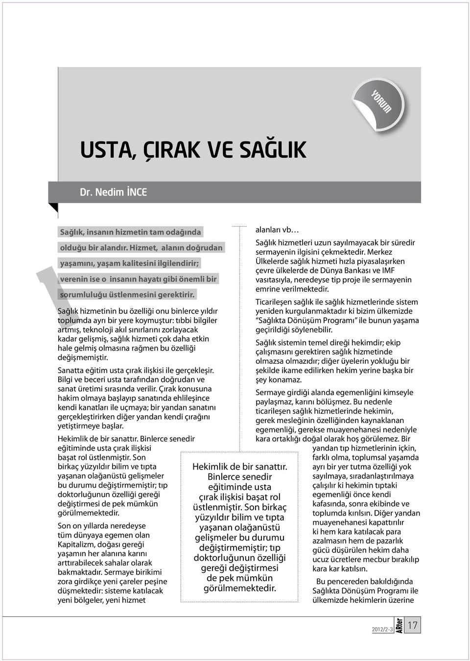 Sağlık hizmetinin bu özelliği onu binlerce yıldır toplumda ayrı bir yere koymuştur: tıbbi bilgiler artmış, teknoloji akıl sınırlarını zorlayacak kadar gelişmiş, sağlık hizmeti çok daha etkin hale