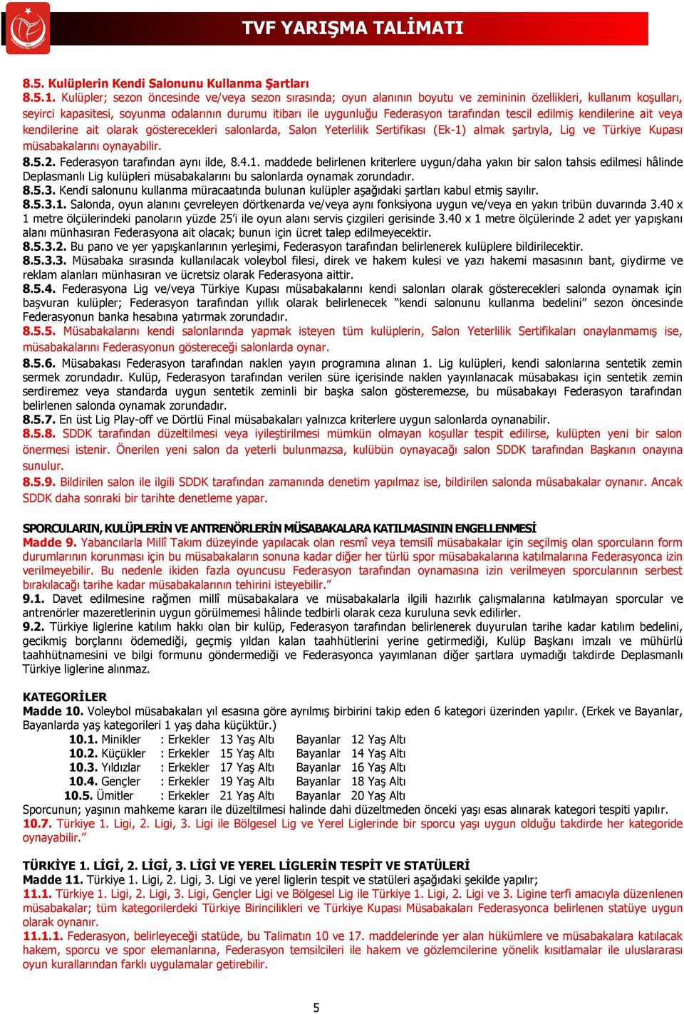 tarafından tescil edilmiş kendilerine ait veya kendilerine ait olarak gösterecekleri salonlarda, Salon Yeterlilik Sertifikası (Ek-1) almak şartıyla, Lig ve Türkiye Kupası müsabakalarını oynayabilir.