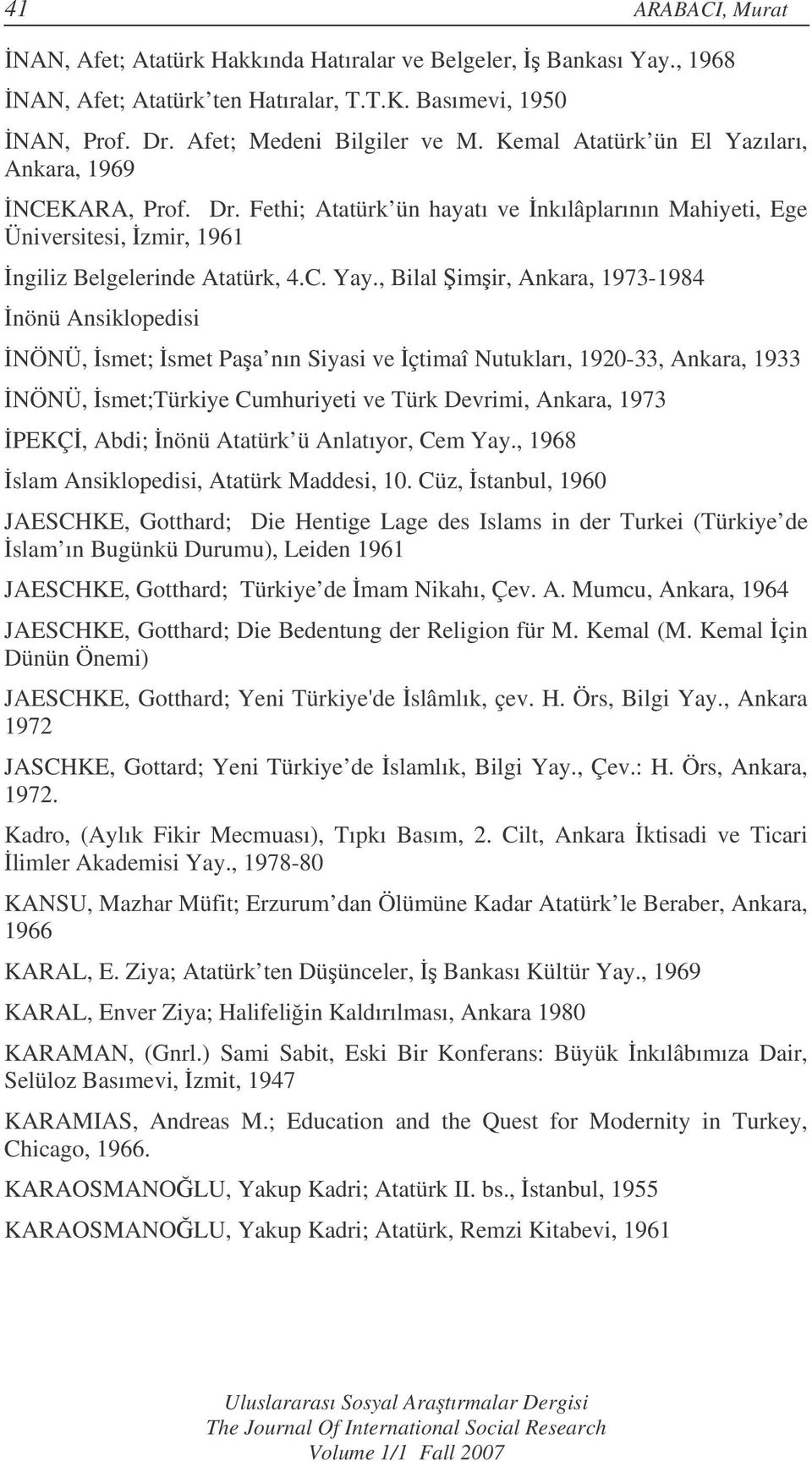 , Bilal imir, Ankara, 1973-1984 nönü Ansiklopedisi NÖNÜ, smet; smet Paa nın Siyasi ve çtimaî Nutukları, 1920-33, Ankara, 1933 NÖNÜ, smet;türkiye Cumhuriyeti ve Türk Devrimi, Ankara, 1973 PEKÇ, Abdi;