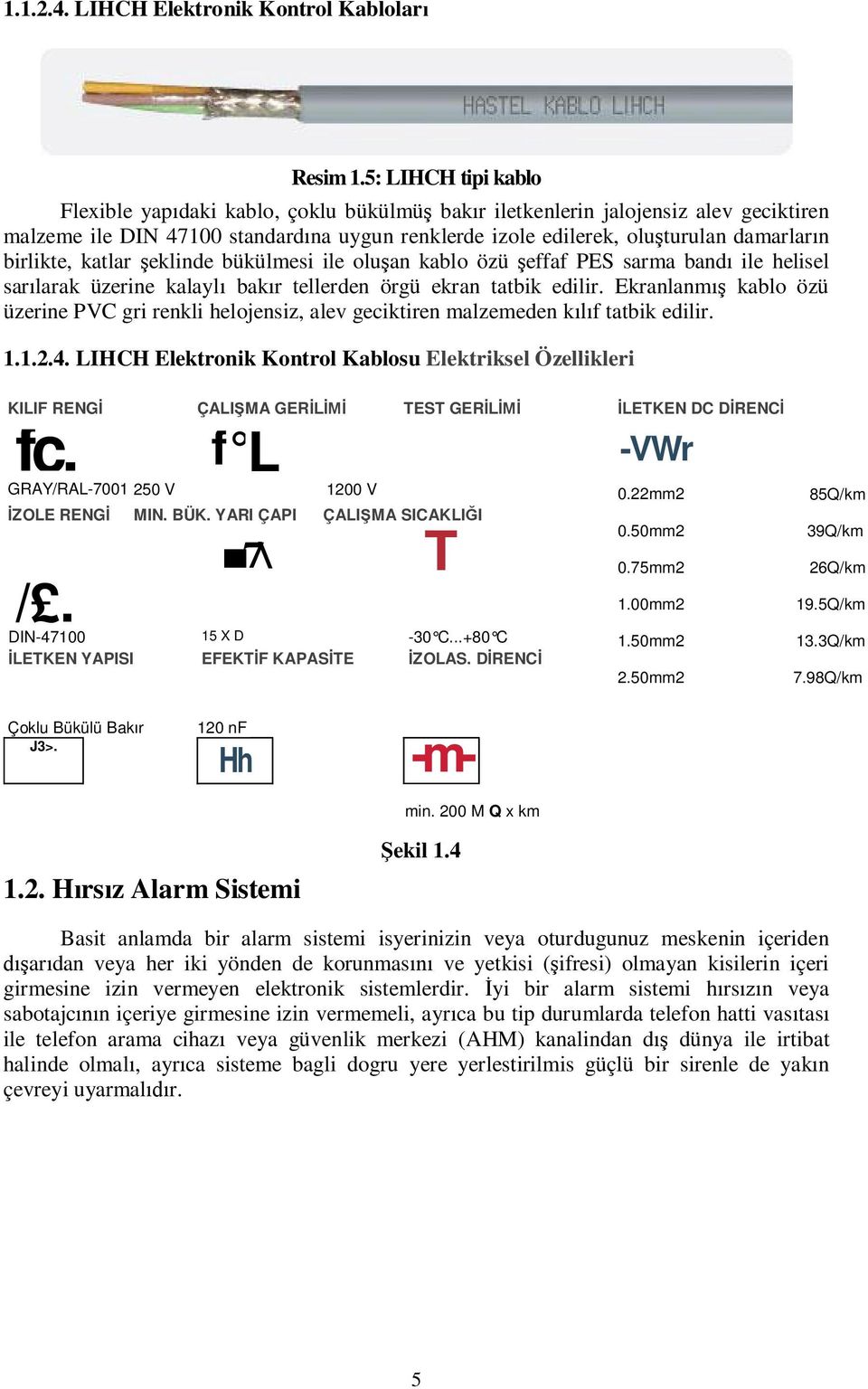 birlikte, katlar eklinde bükülmesi ile olu an kablo özü effaf PES sarma band ile helisel sar larak üzerine kalayl bak r tellerden örgü ekran tatbik edilir.