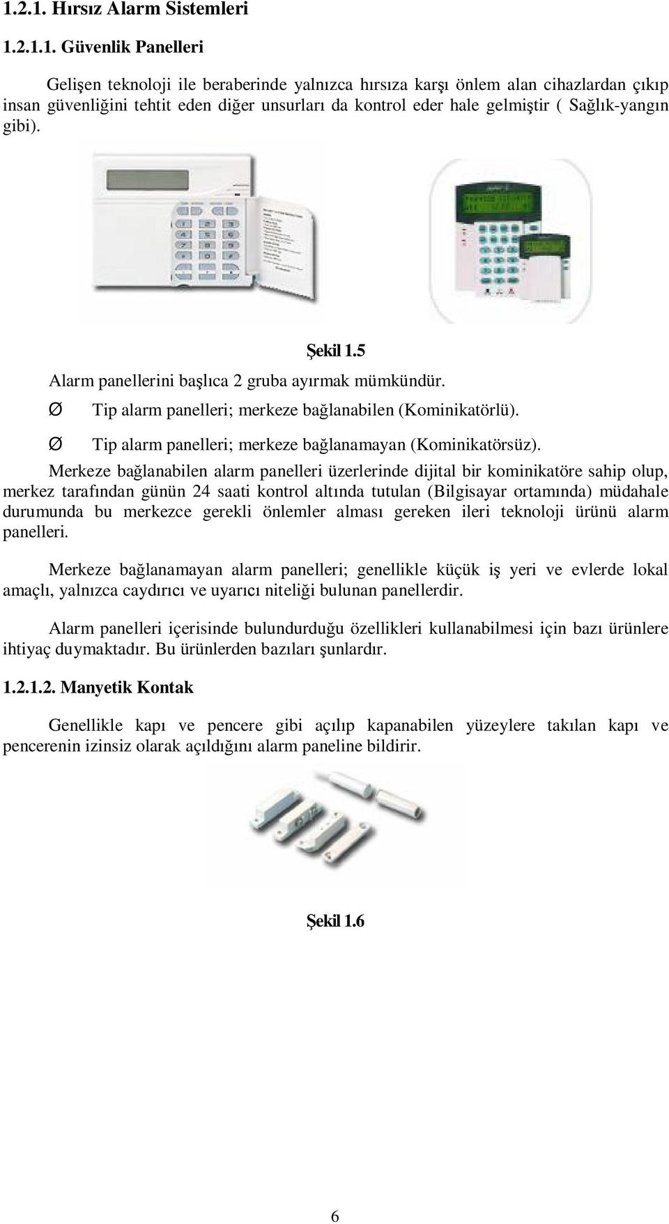 Merkeze ba lanabilen alarm panelleri üzerlerinde dijital bir kominikatöre sahip olup, merkez taraf ndan günün 24 saati kontrol alt nda tutulan (Bilgisayar ortam nda) müdahale durumunda bu merkezce