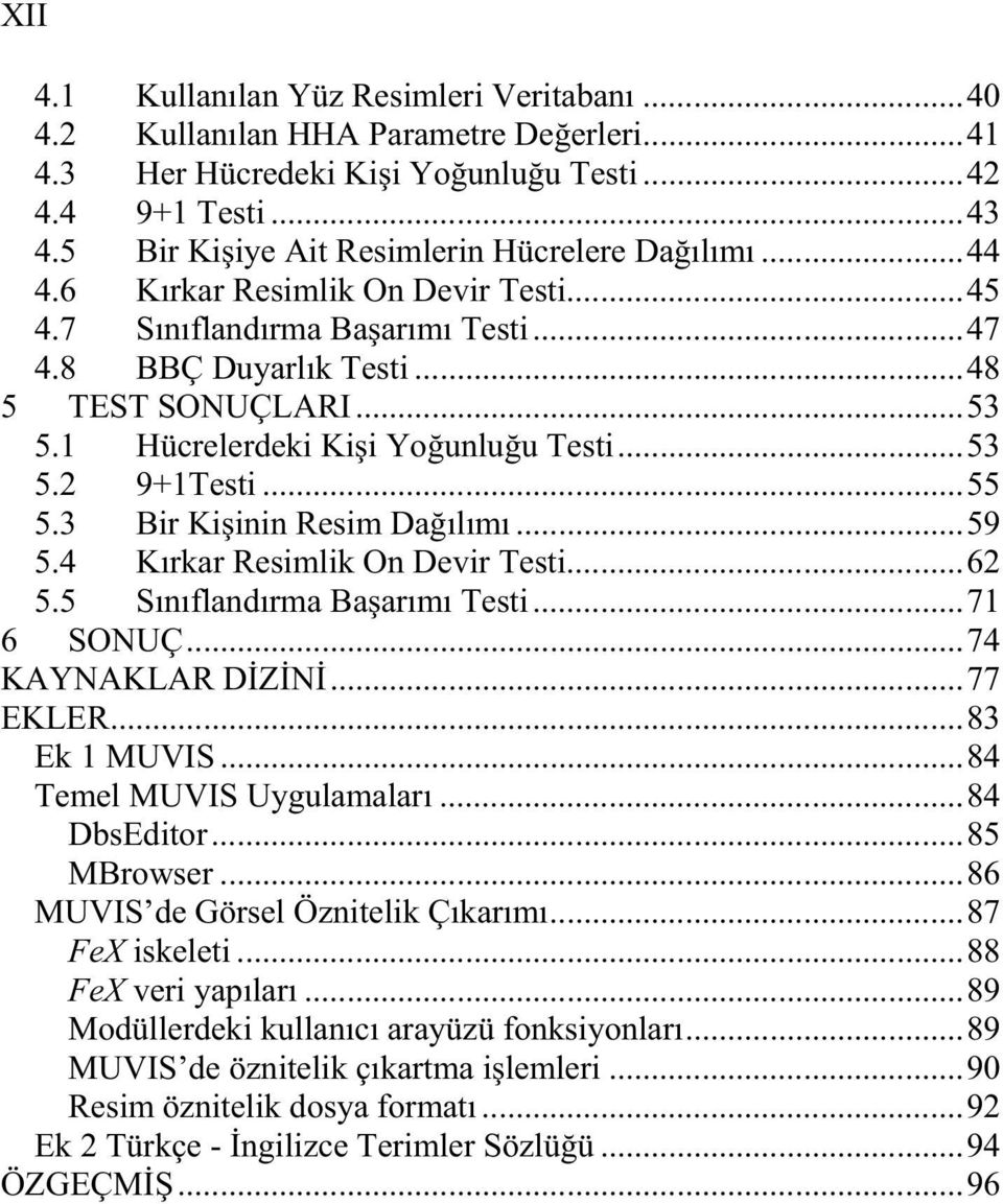 3 Br K nn Resm Da ılımı...59 5.4 Kırkar Resmlk On Devr Test...62 5.5 Sınıflandırma Ba arımı Test...71 6 SONUÇ...74 KAYNAKLAR D Z N...77 EKLER...83 Ek 1 MUVIS...84 Temel MUVIS Uygulamaları...84 DbsEdtor.