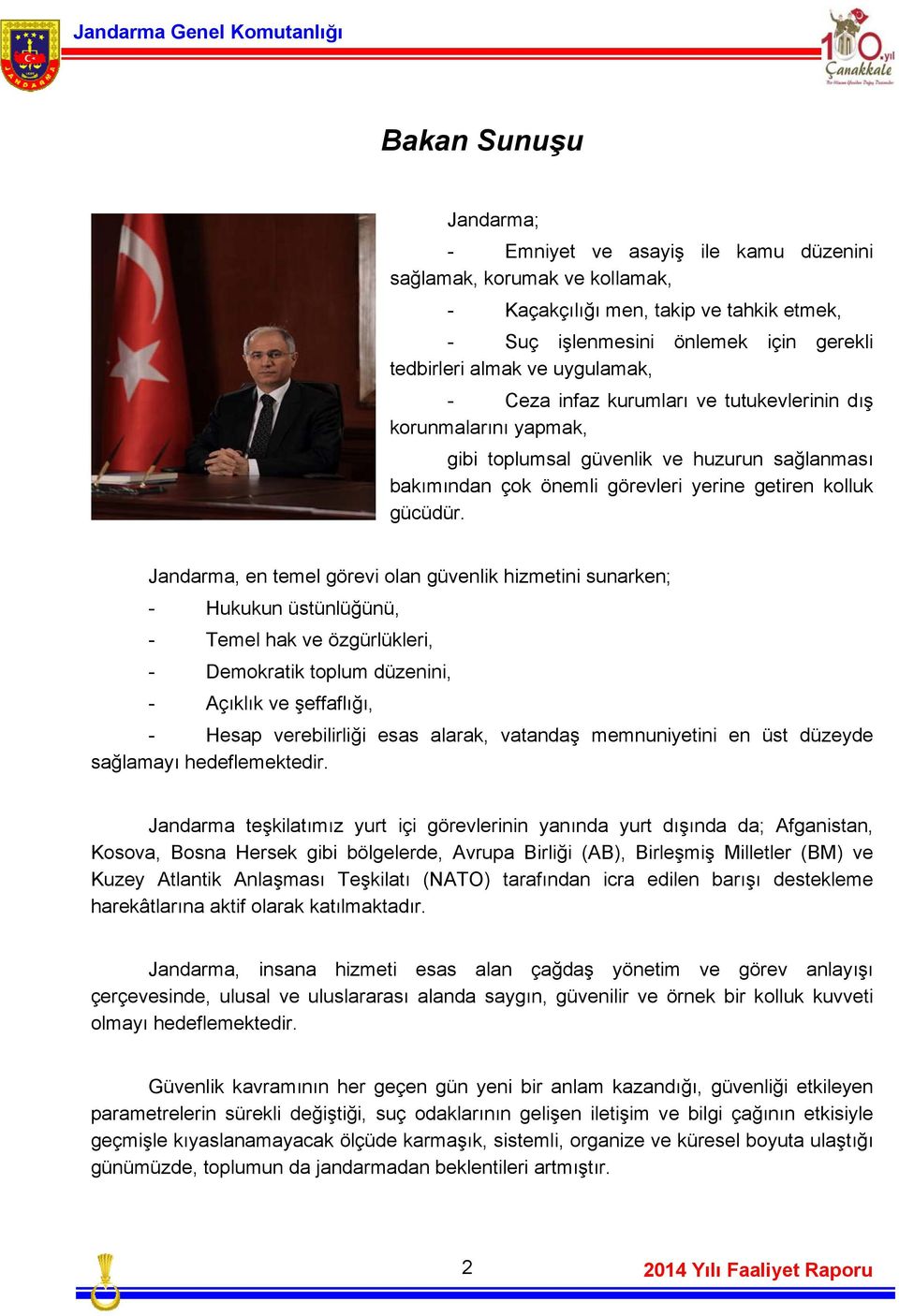 Jandarma, en temel görevi olan güvenlik hizmetini sunarken; - Hukukun üstünlüğünü, - Temel hak ve özgürlükleri, - Demokratik toplum düzenini, - Açıklık ve şeffaflığı, - Hesap verebilirliği esas