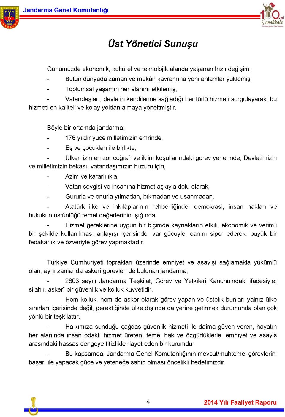 Böyle bir ortamda jandarma; - 176 yıldır yüce milletimizin emrinde, - Eş ve çocukları ile birlikte, - Ülkemizin en zor coğrafi ve iklim koşullarındaki görev yerlerinde, Devletimizin ve milletimizin