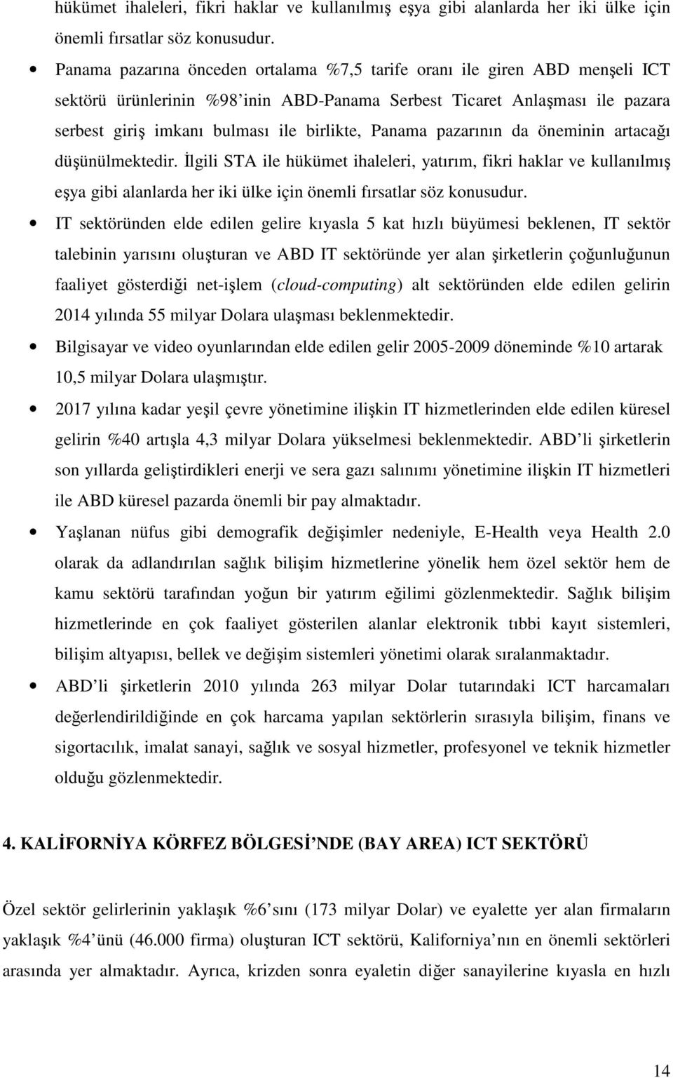 Panama pazarının da öneminin artacağı düşünülmektedir. İlgili STA ile hükümet ihaleleri, yatırım, fikri haklar ve kullanılmış eşya gibi alanlarda her iki ülke için önemli fırsatlar söz konusudur.