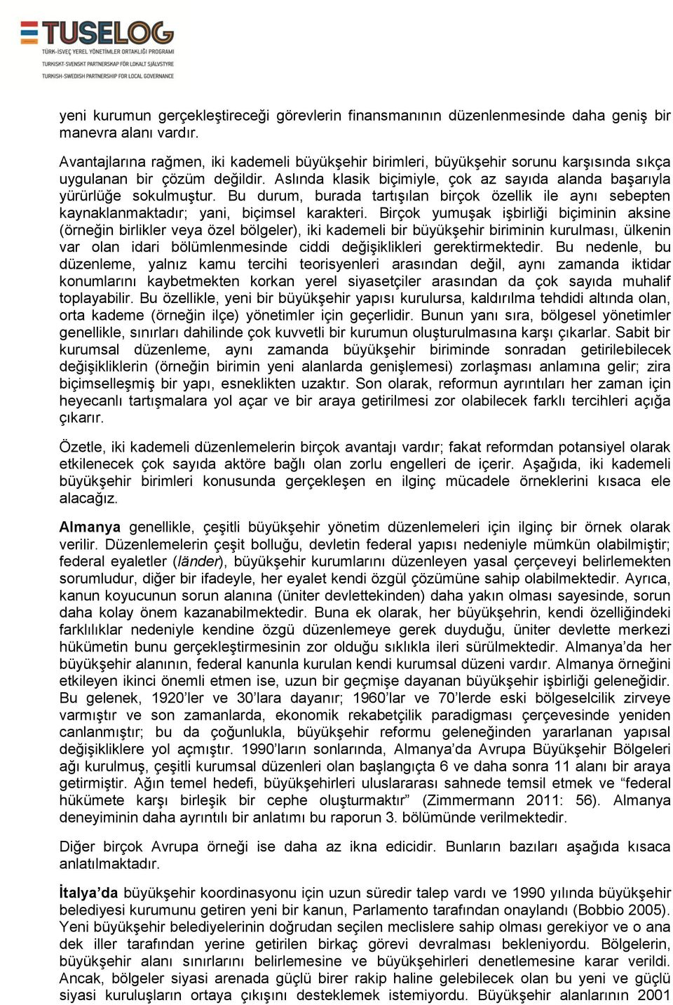 Aslında klasik biçimiyle, çok az sayıda alanda başarıyla yürürlüğe sokulmuştur. Bu durum, burada tartışılan birçok özellik ile aynı sebepten kaynaklanmaktadır; yani, biçimsel karakteri.