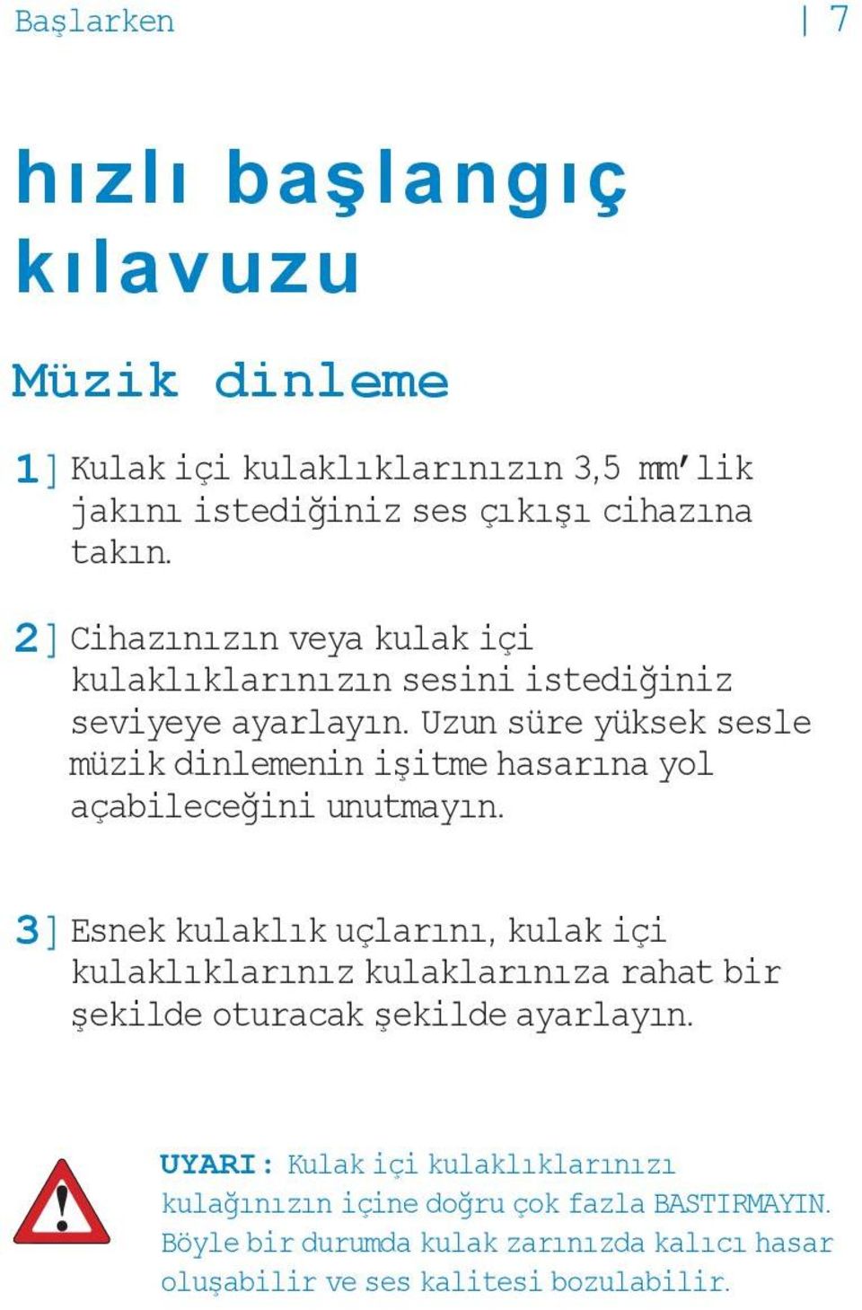 Uzun süre yüksek sesle müzik dinlemenin işitme hasarına yol açabileceğini unutmayın.