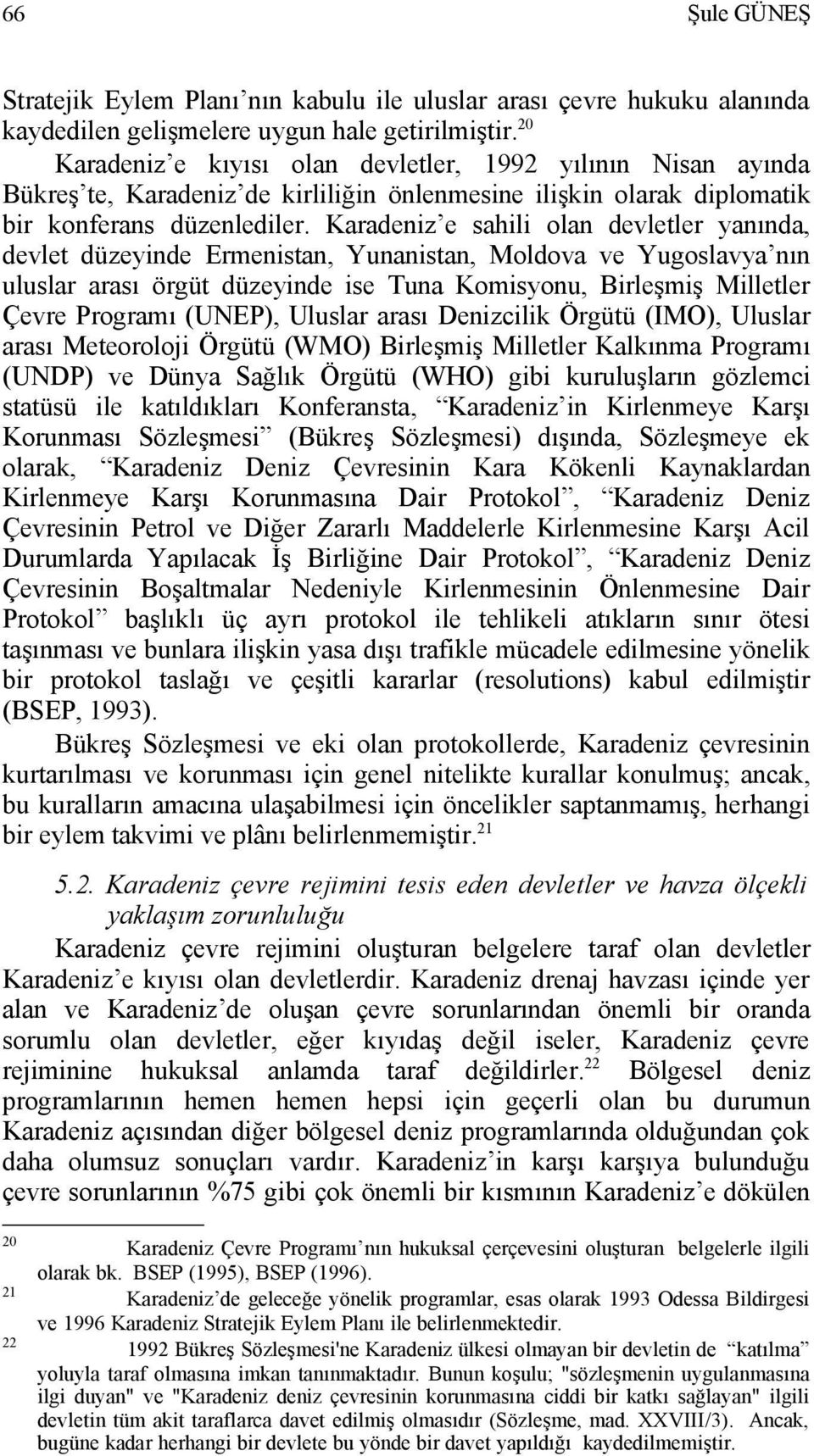 Karadeniz e sahili olan devletler yanında, devlet düzeyinde Ermenistan, Yunanistan, Moldova ve Yugoslavya nın uluslar arası örgüt düzeyinde ise Tuna Komisyonu, Birleşmiş Milletler Çevre Programı